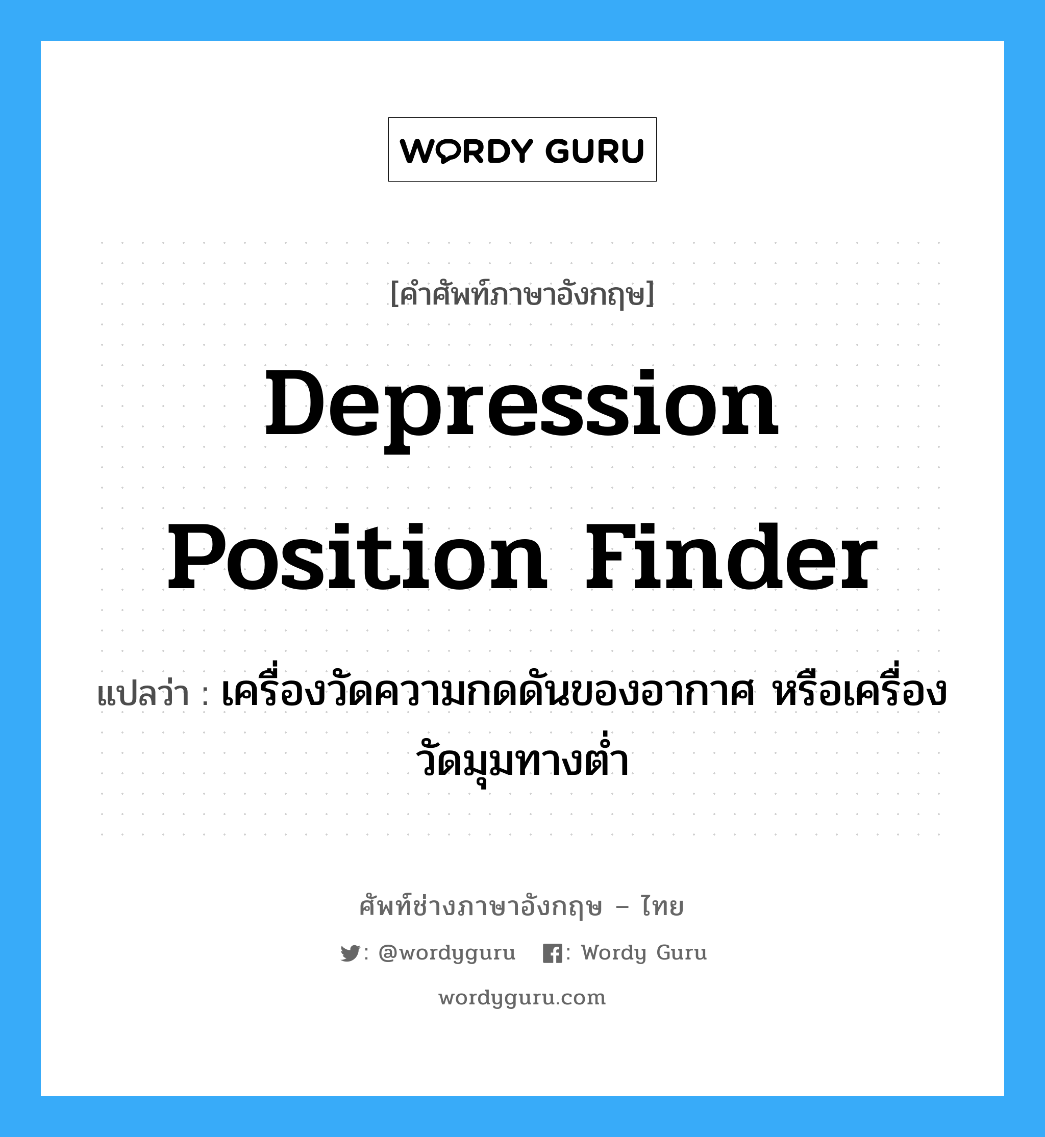 depression position finder แปลว่า?, คำศัพท์ช่างภาษาอังกฤษ - ไทย depression position finder คำศัพท์ภาษาอังกฤษ depression position finder แปลว่า เครื่องวัดความกดดันของอากาศ หรือเครื่องวัดมุมทางต่ำ