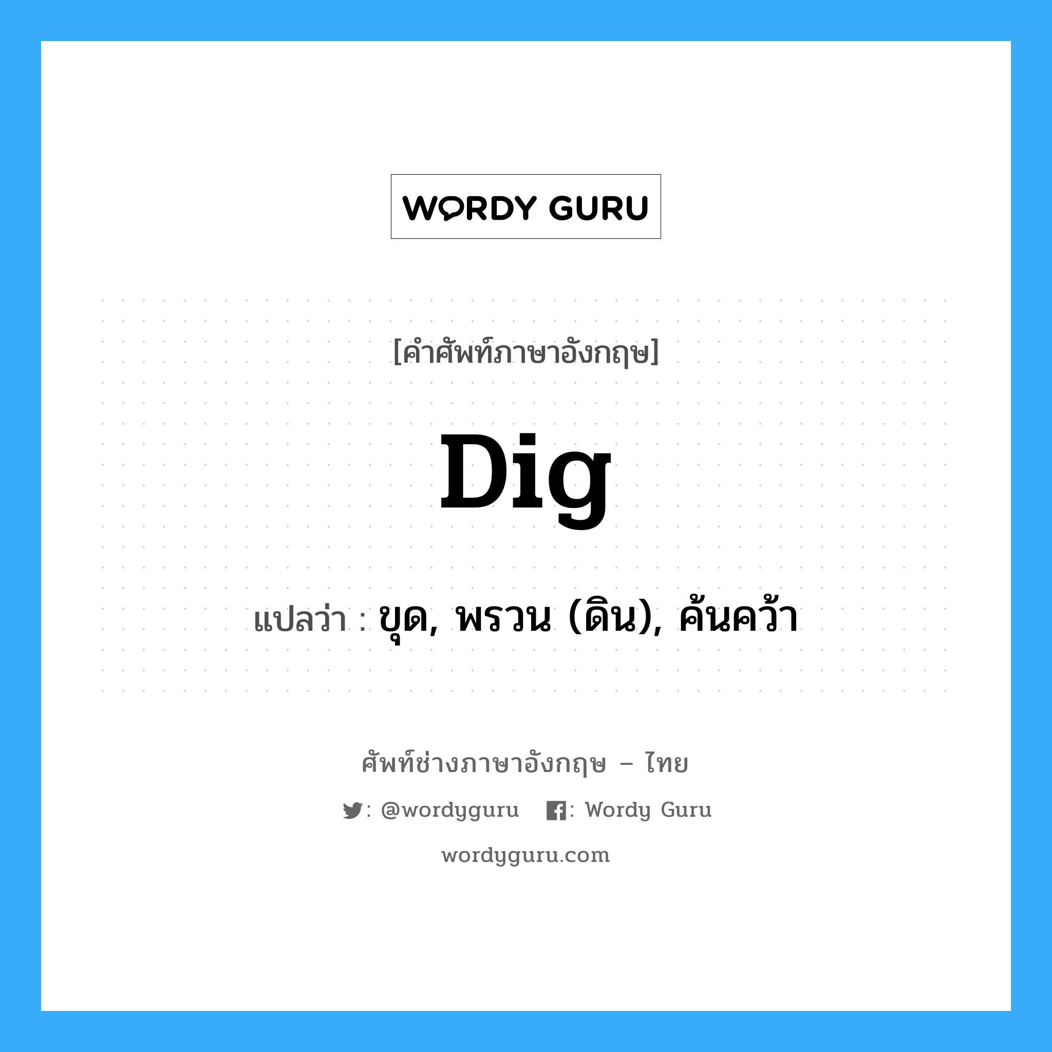 dig แปลว่า?, คำศัพท์ช่างภาษาอังกฤษ - ไทย dig คำศัพท์ภาษาอังกฤษ dig แปลว่า ขุด, พรวน (ดิน), ค้นคว้า