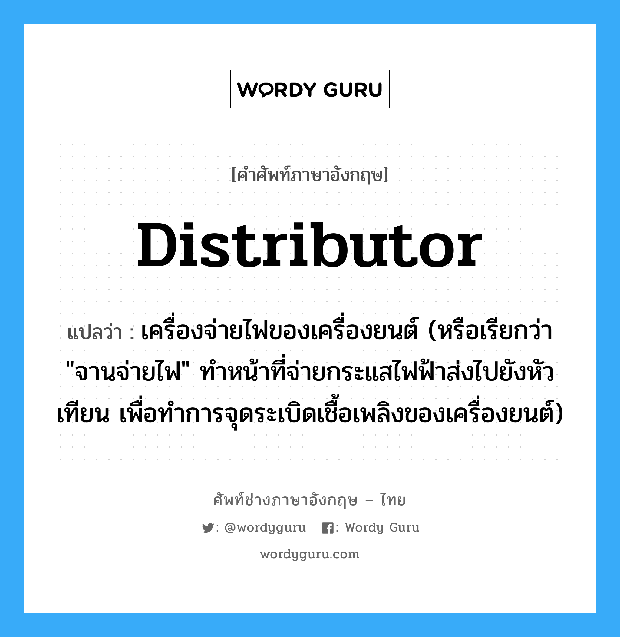 distributor แปลว่า?, คำศัพท์ช่างภาษาอังกฤษ - ไทย distributor คำศัพท์ภาษาอังกฤษ distributor แปลว่า เครื่องจ่ายไฟของเครื่องยนต์ (หรือเรียกว่า &#34;จานจ่ายไฟ&#34; ทำหน้าที่จ่ายกระแสไฟฟ้าส่งไปยังหัวเทียน เพื่อทำการจุดระเบิดเชื้อเพลิงของเครื่องยนต์)