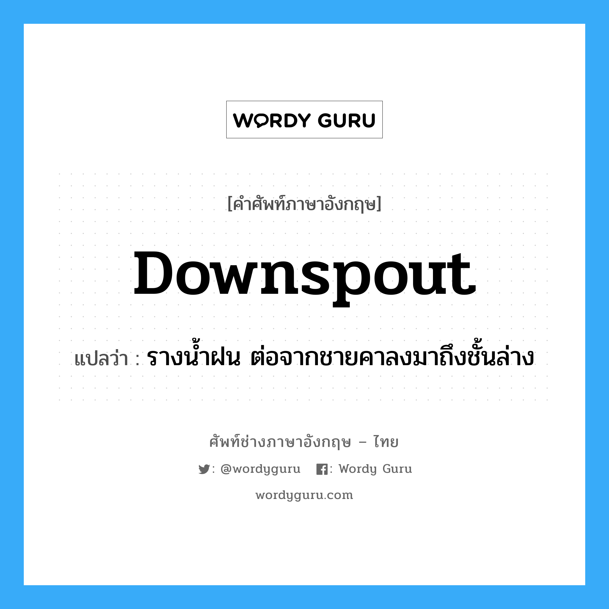 downspout แปลว่า?, คำศัพท์ช่างภาษาอังกฤษ - ไทย downspout คำศัพท์ภาษาอังกฤษ downspout แปลว่า รางน้ำฝน ต่อจากชายคาลงมาถึงชั้นล่าง