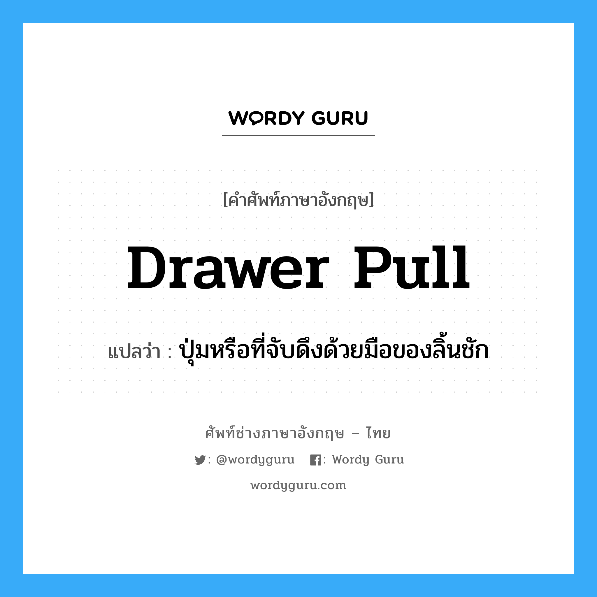 drawer pull แปลว่า?, คำศัพท์ช่างภาษาอังกฤษ - ไทย drawer pull คำศัพท์ภาษาอังกฤษ drawer pull แปลว่า ปุ่มหรือที่จับดึงด้วยมือของลิ้นชัก