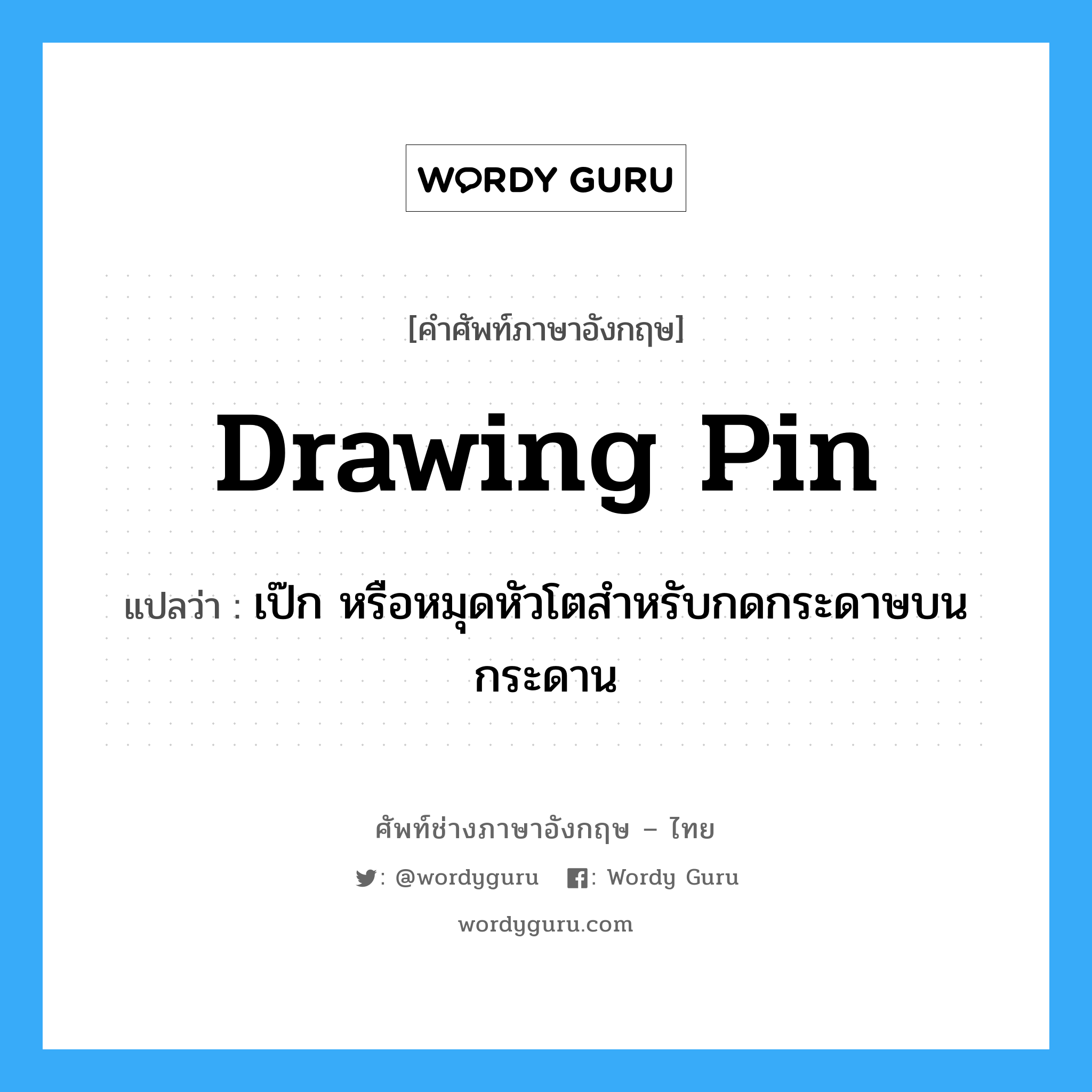 drawing pin แปลว่า?, คำศัพท์ช่างภาษาอังกฤษ - ไทย drawing pin คำศัพท์ภาษาอังกฤษ drawing pin แปลว่า เป๊ก หรือหมุดหัวโตสำหรับกดกระดาษบนกระดาน