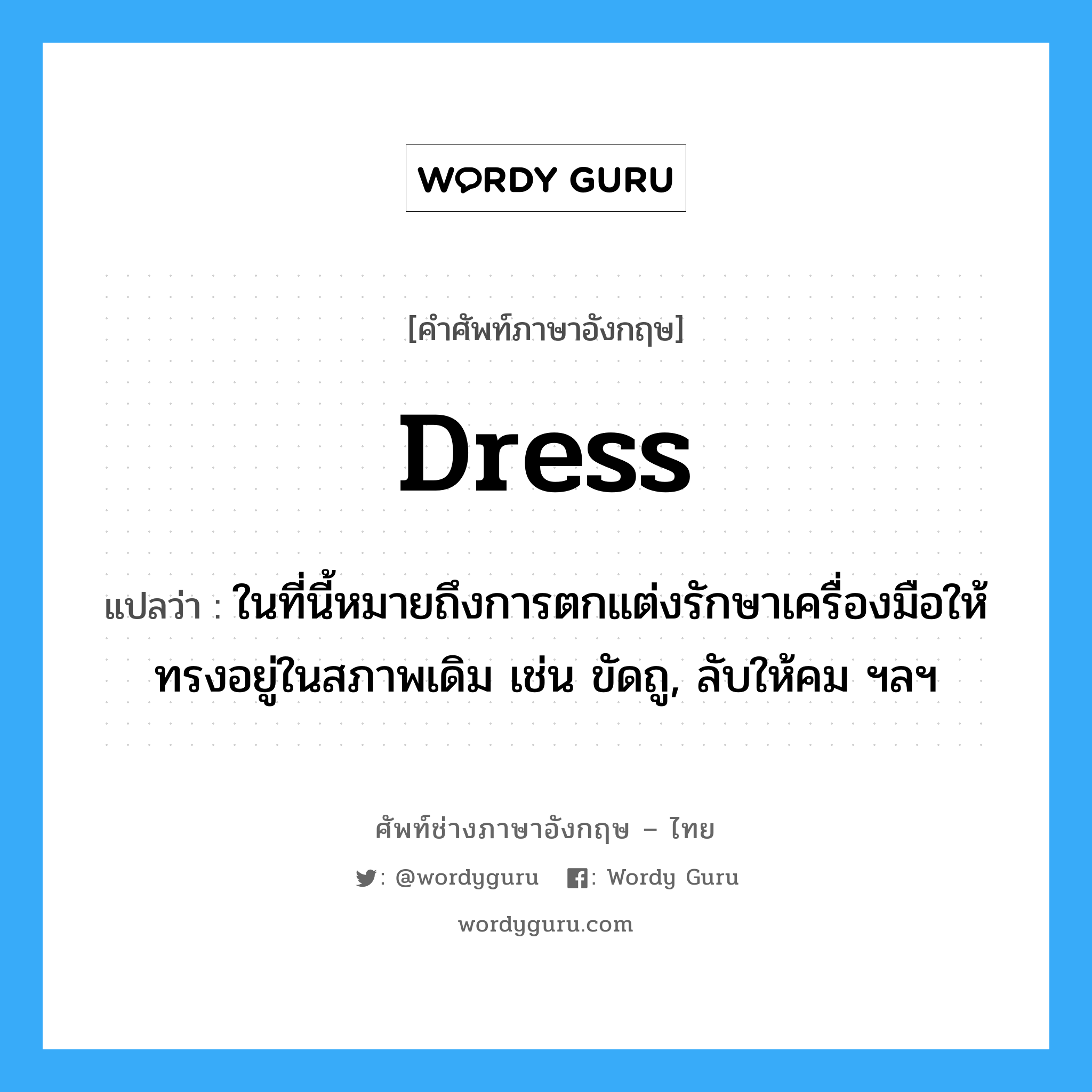 dress แปลว่า?, คำศัพท์ช่างภาษาอังกฤษ - ไทย dress คำศัพท์ภาษาอังกฤษ dress แปลว่า ในที่นี้หมายถึงการตกแต่งรักษาเครื่องมือให้ทรงอยู่ในสภาพเดิม เช่น ขัดถู, ลับให้คม ฯลฯ