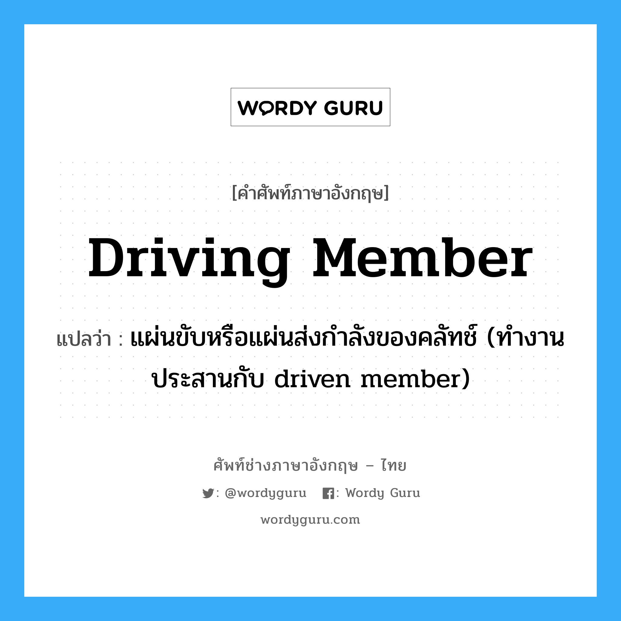 driving member แปลว่า?, คำศัพท์ช่างภาษาอังกฤษ - ไทย driving member คำศัพท์ภาษาอังกฤษ driving member แปลว่า แผ่นขับหรือแผ่นส่งกำลังของคลัทช์ (ทำงานประสานกับ driven member)