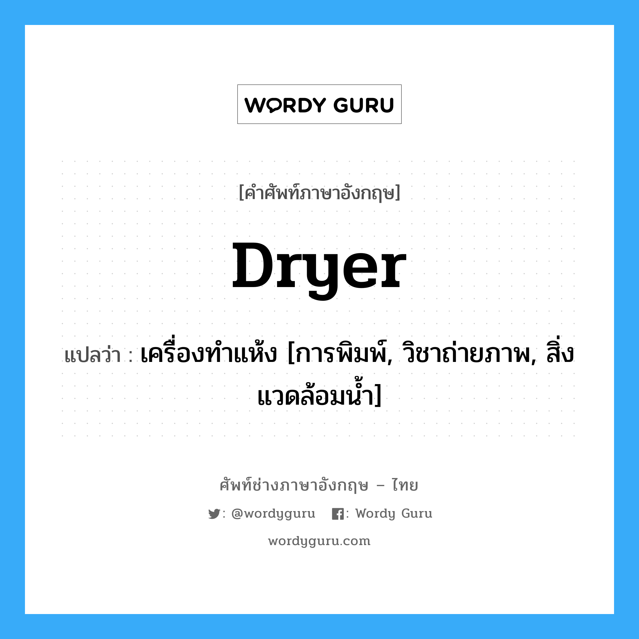 dryer แปลว่า?, คำศัพท์ช่างภาษาอังกฤษ - ไทย dryer คำศัพท์ภาษาอังกฤษ dryer แปลว่า เครื่องทำแห้ง [การพิมพ์, วิชาถ่ายภาพ, สิ่งแวดล้อมน้ำ]