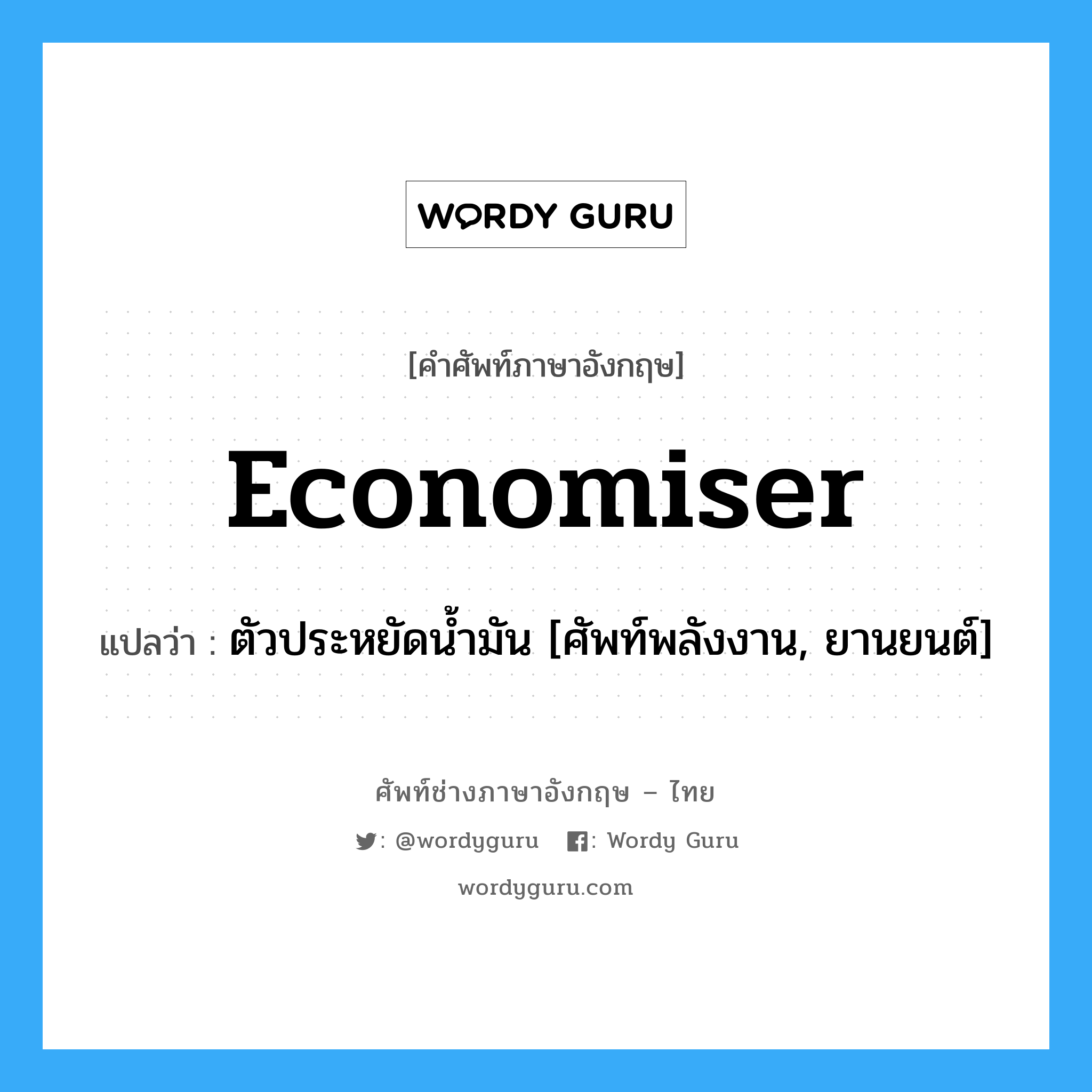 economiser แปลว่า?, คำศัพท์ช่างภาษาอังกฤษ - ไทย economiser คำศัพท์ภาษาอังกฤษ economiser แปลว่า ตัวประหยัดน้ำมัน [ศัพท์พลังงาน, ยานยนต์]