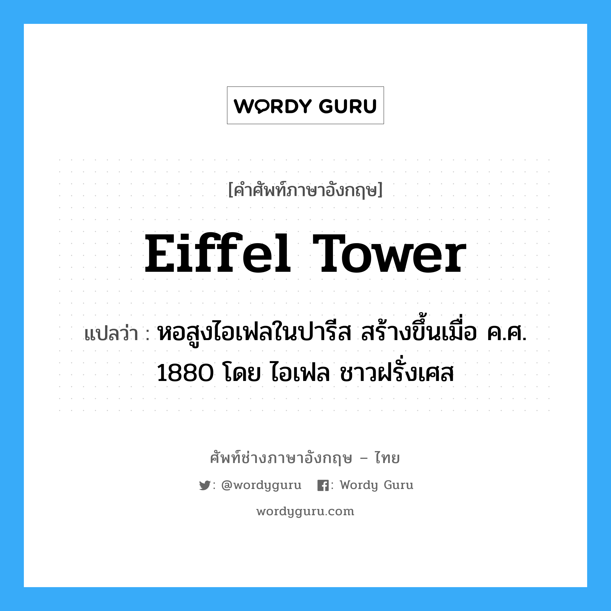 Eiffel Tower แปลว่า?, คำศัพท์ช่างภาษาอังกฤษ - ไทย Eiffel Tower คำศัพท์ภาษาอังกฤษ Eiffel Tower แปลว่า หอสูงไอเฟลในปารีส สร้างขึ้นเมื่อ ค.ศ. 1880 โดย ไอเฟล ชาวฝรั่งเศส