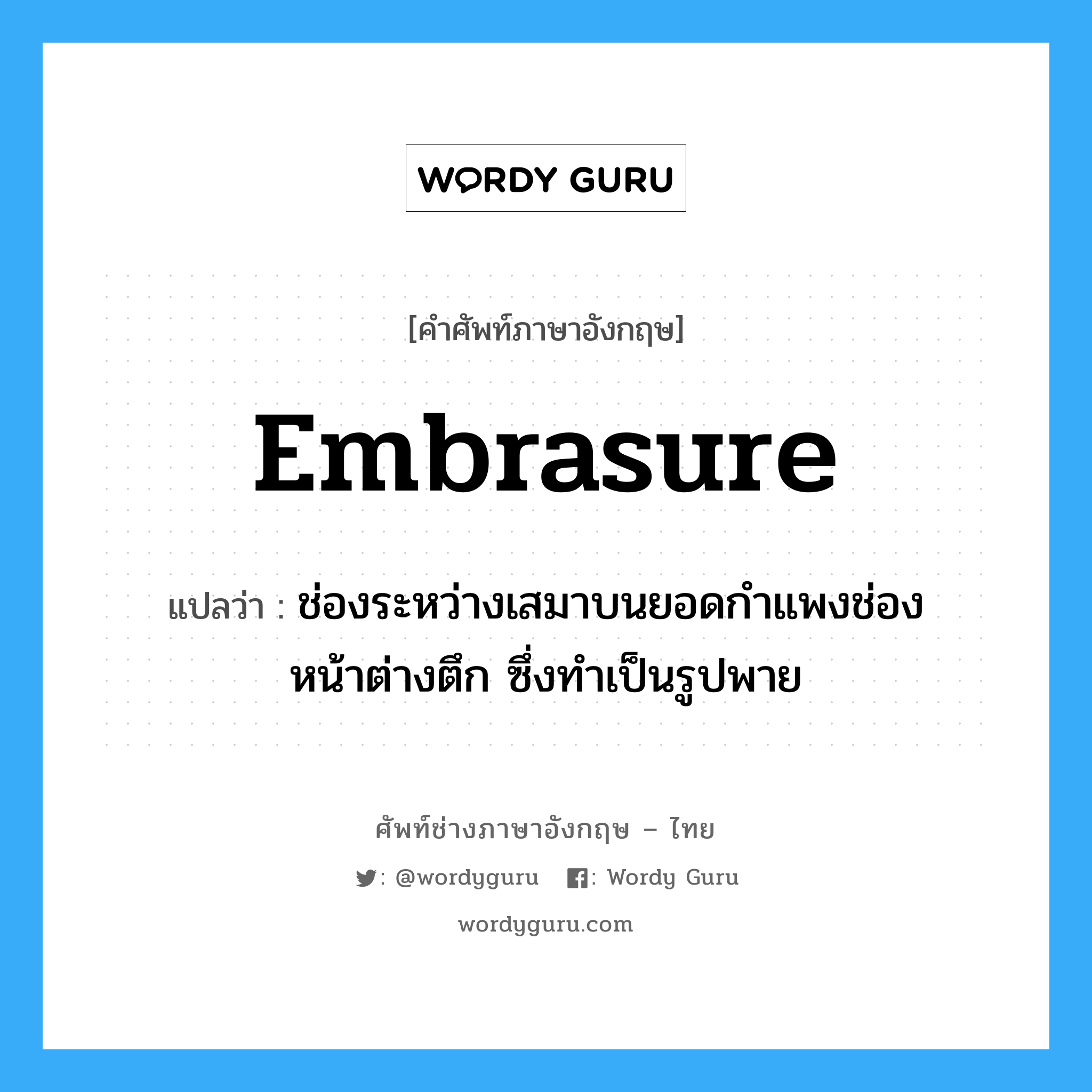 embrasure แปลว่า?, คำศัพท์ช่างภาษาอังกฤษ - ไทย embrasure คำศัพท์ภาษาอังกฤษ embrasure แปลว่า ช่องระหว่างเสมาบนยอดกำแพงช่องหน้าต่างตึก ซึ่งทำเป็นรูปพาย