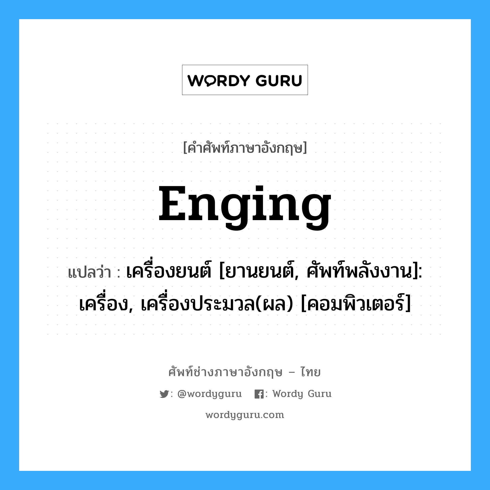 Enging แปลว่า?, คำศัพท์ช่างภาษาอังกฤษ - ไทย Enging คำศัพท์ภาษาอังกฤษ Enging แปลว่า เครื่องยนต์ [ยานยนต์, ศัพท์พลังงาน]: เครื่อง, เครื่องประมวล(ผล) [คอมพิวเตอร์]