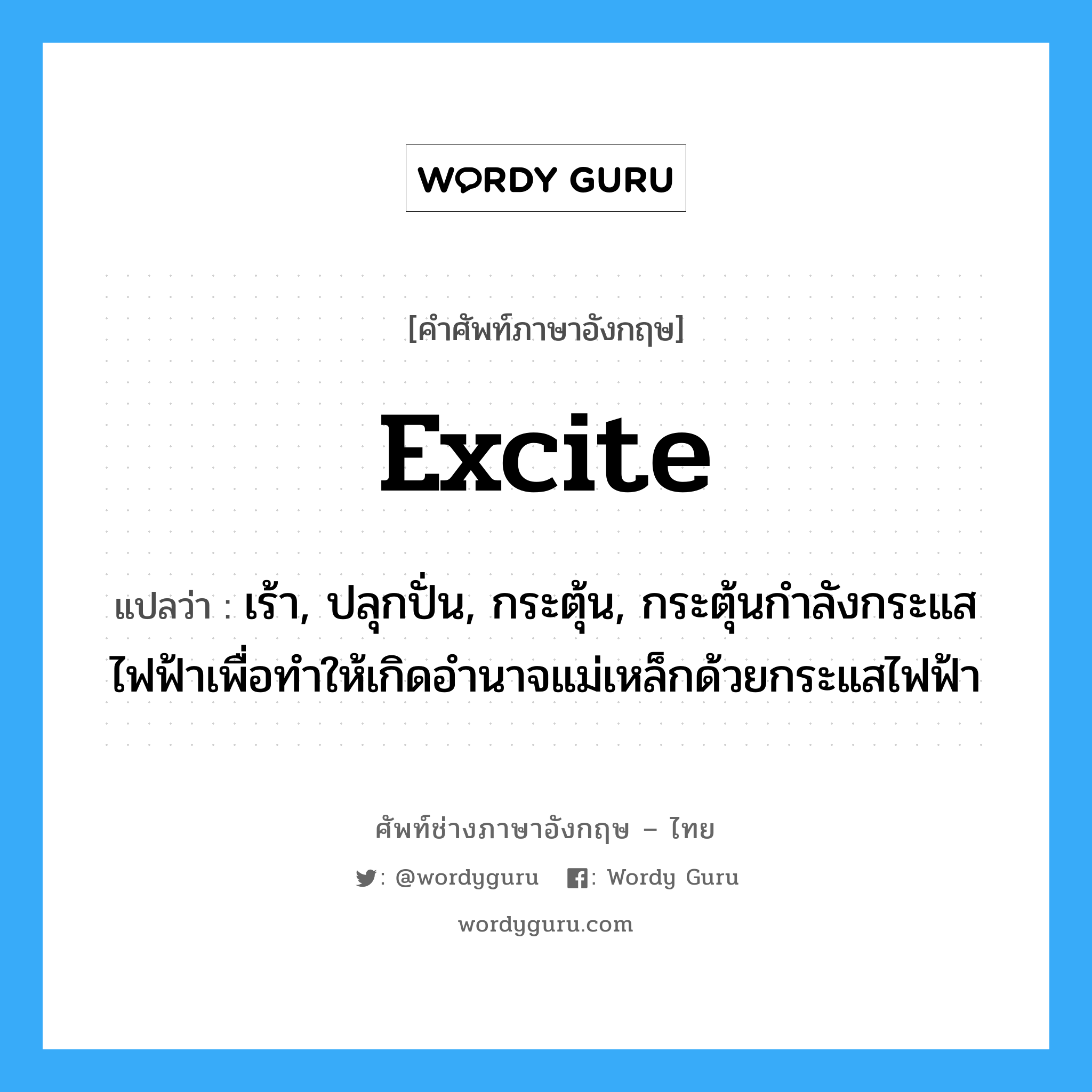 excite แปลว่า?, คำศัพท์ช่างภาษาอังกฤษ - ไทย excite คำศัพท์ภาษาอังกฤษ excite แปลว่า เร้า, ปลุกปั่น, กระตุ้น, กระตุ้นกำลังกระแสไฟฟ้าเพื่อทำให้เกิดอำนาจแม่เหล็กด้วยกระแสไฟฟ้า