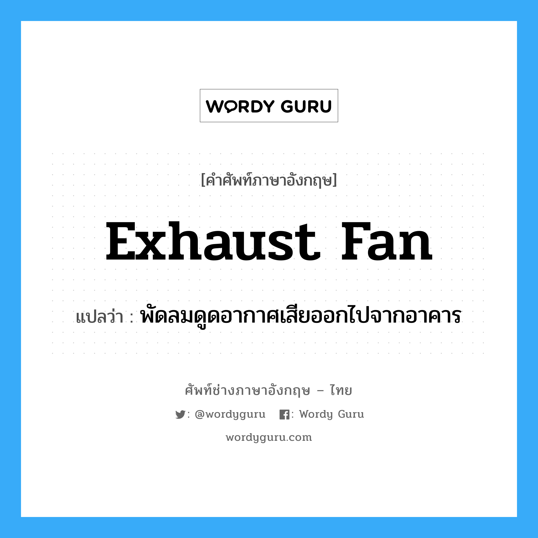 พัดลมดูดอากาศเสียออกไปจากอาคาร ภาษาอังกฤษ?, คำศัพท์ช่างภาษาอังกฤษ - ไทย พัดลมดูดอากาศเสียออกไปจากอาคาร คำศัพท์ภาษาอังกฤษ พัดลมดูดอากาศเสียออกไปจากอาคาร แปลว่า exhaust fan