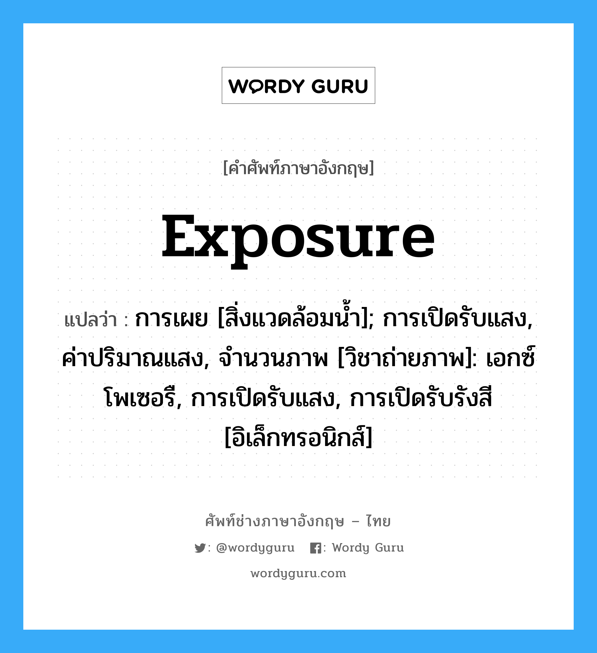 Exposure แปลว่า?, คำศัพท์ช่างภาษาอังกฤษ - ไทย Exposure คำศัพท์ภาษาอังกฤษ Exposure แปลว่า การเผย [สิ่งแวดล้อมน้ำ]; การเปิดรับแสง, ค่าปริมาณแสง, จำนวนภาพ [วิชาถ่ายภาพ]: เอกซ์โพเซอรื, การเปิดรับแสง, การเปิดรับรังสี [อิเล็กทรอนิกส์]