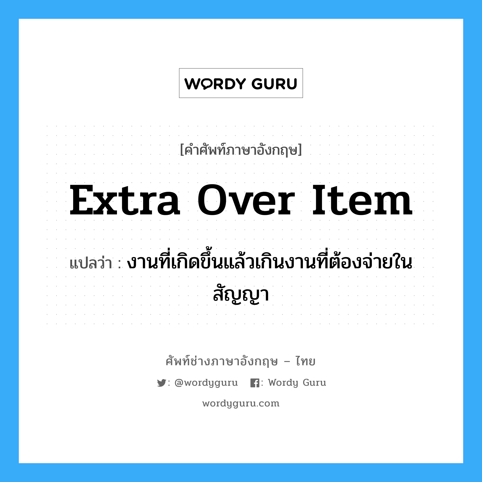 Extra Over Item แปลว่า?, คำศัพท์ช่างภาษาอังกฤษ - ไทย Extra Over Item คำศัพท์ภาษาอังกฤษ Extra Over Item แปลว่า งานที่เกิดขึ้นแล้วเกินงานที่ต้องจ่ายในสัญญา