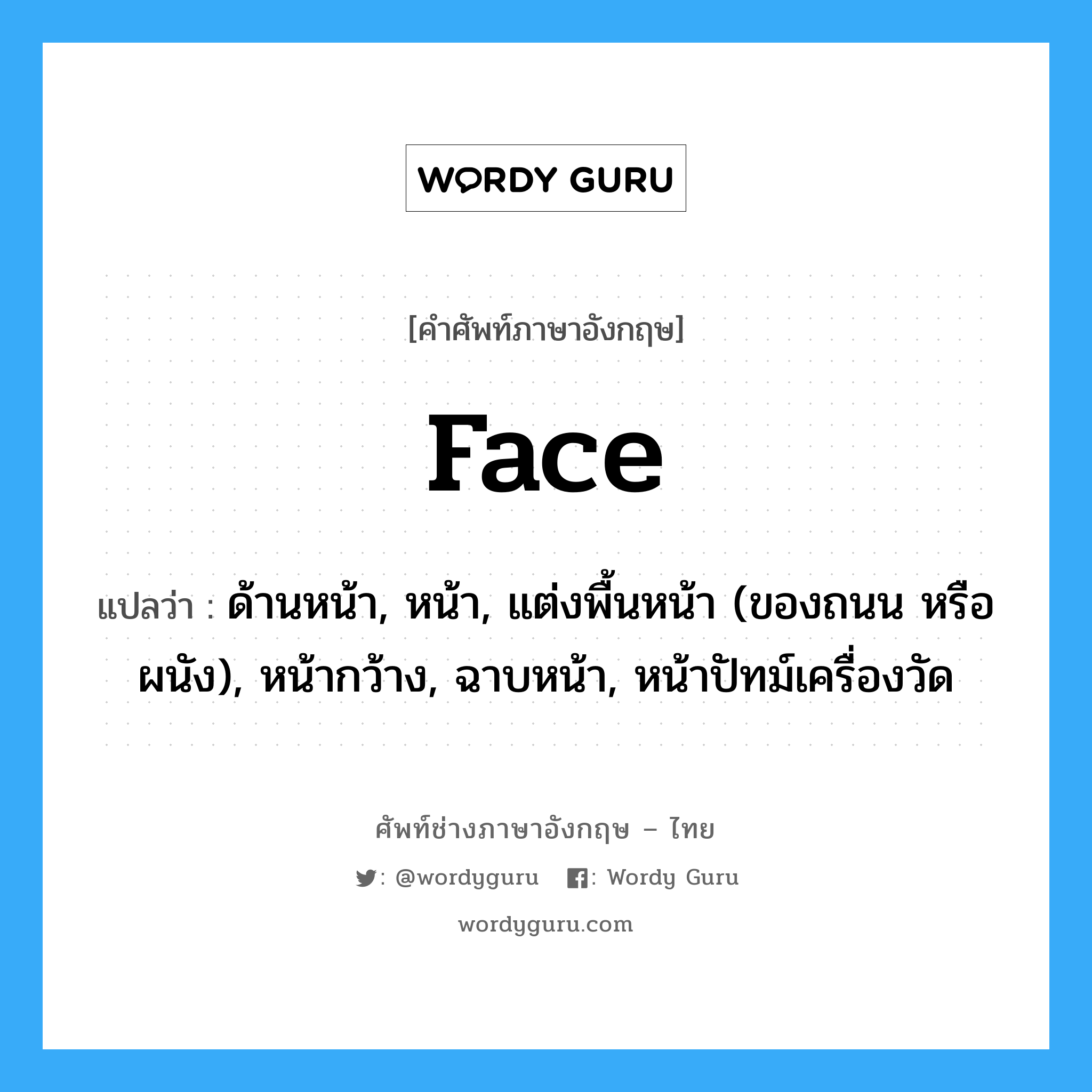 face แปลว่า?, คำศัพท์ช่างภาษาอังกฤษ - ไทย face คำศัพท์ภาษาอังกฤษ face แปลว่า ด้านหน้า, หน้า, แต่งพื้นหน้า (ของถนน หรือผนัง), หน้ากว้าง, ฉาบหน้า, หน้าปัทม์เครื่องวัด