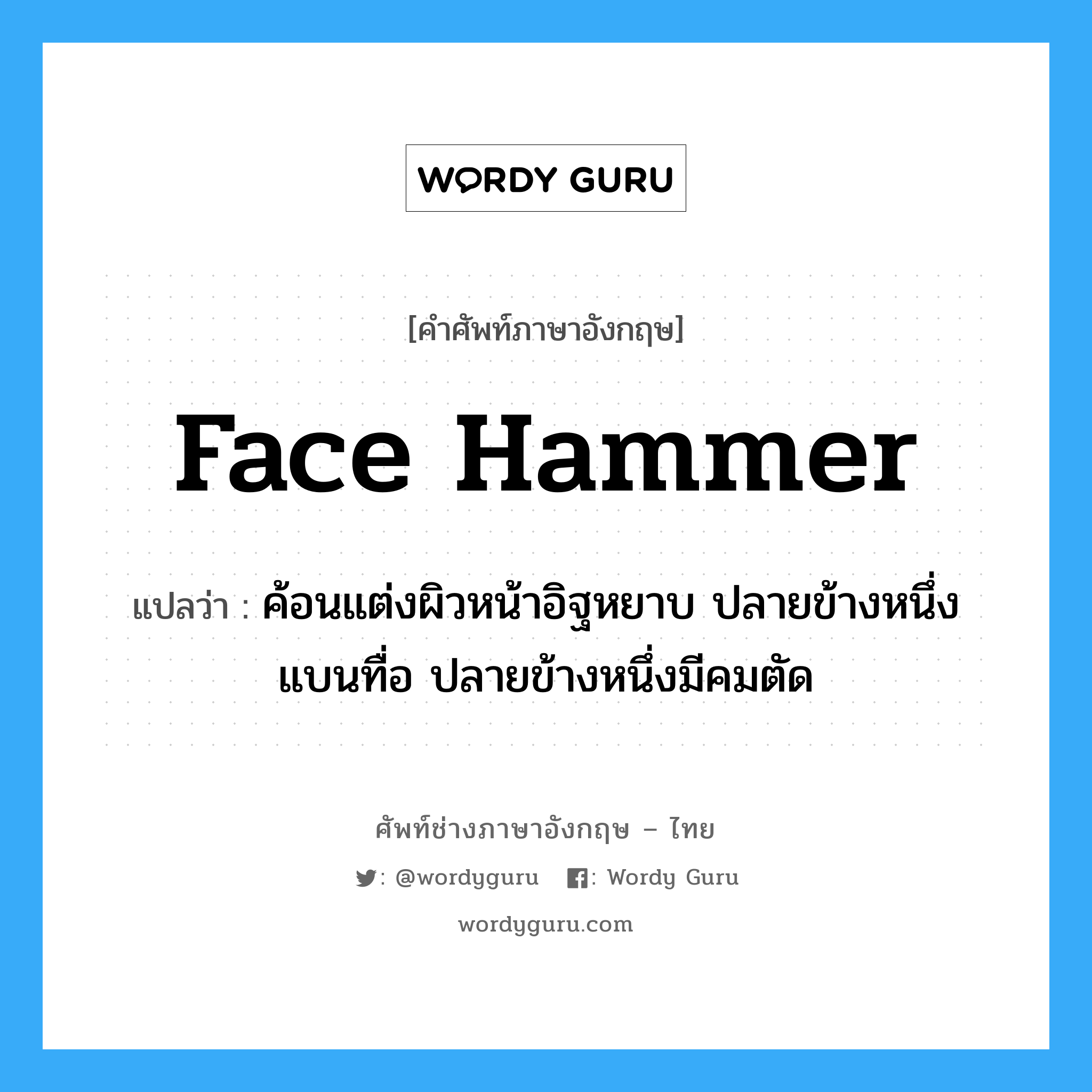 face hammer แปลว่า?, คำศัพท์ช่างภาษาอังกฤษ - ไทย face hammer คำศัพท์ภาษาอังกฤษ face hammer แปลว่า ค้อนแต่งผิวหน้าอิฐหยาบ ปลายข้างหนึ่งแบนทื่อ ปลายข้างหนึ่งมีคมตัด