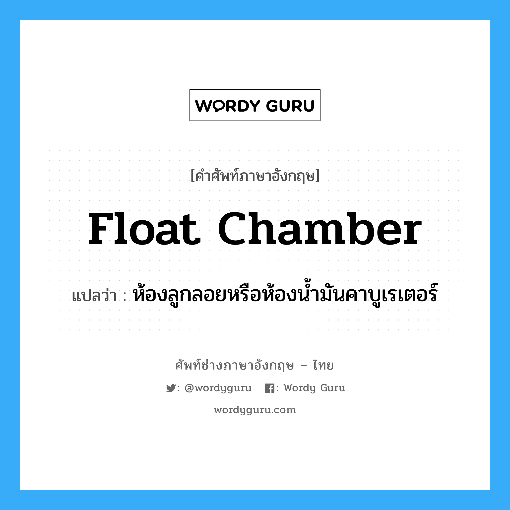 float chamber แปลว่า?, คำศัพท์ช่างภาษาอังกฤษ - ไทย float chamber คำศัพท์ภาษาอังกฤษ float chamber แปลว่า ห้องลูกลอยหรือห้องน้ำมันคาบูเรเตอร์