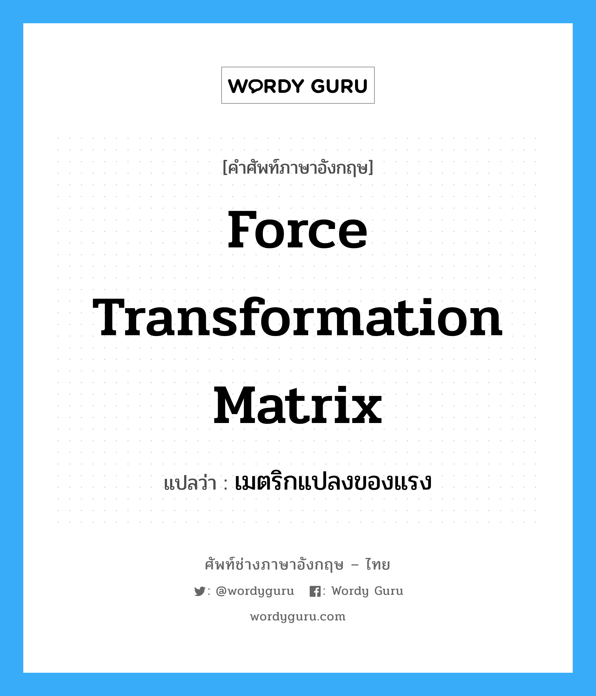 force transformation matrix แปลว่า?, คำศัพท์ช่างภาษาอังกฤษ - ไทย force transformation matrix คำศัพท์ภาษาอังกฤษ force transformation matrix แปลว่า เมตริกแปลงของแรง