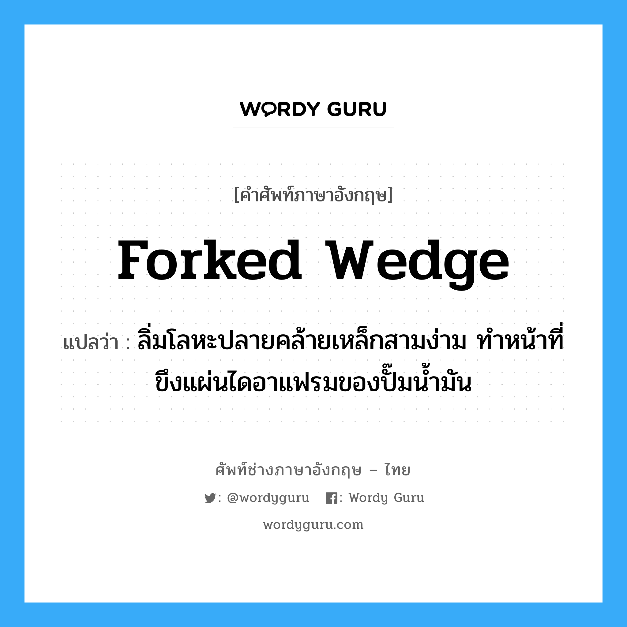 forked wedge แปลว่า?, คำศัพท์ช่างภาษาอังกฤษ - ไทย forked wedge คำศัพท์ภาษาอังกฤษ forked wedge แปลว่า ลิ่มโลหะปลายคล้ายเหล็กสามง่าม ทำหน้าที่ขึงแผ่นไดอาแฟรมของปั๊มน้ำมัน