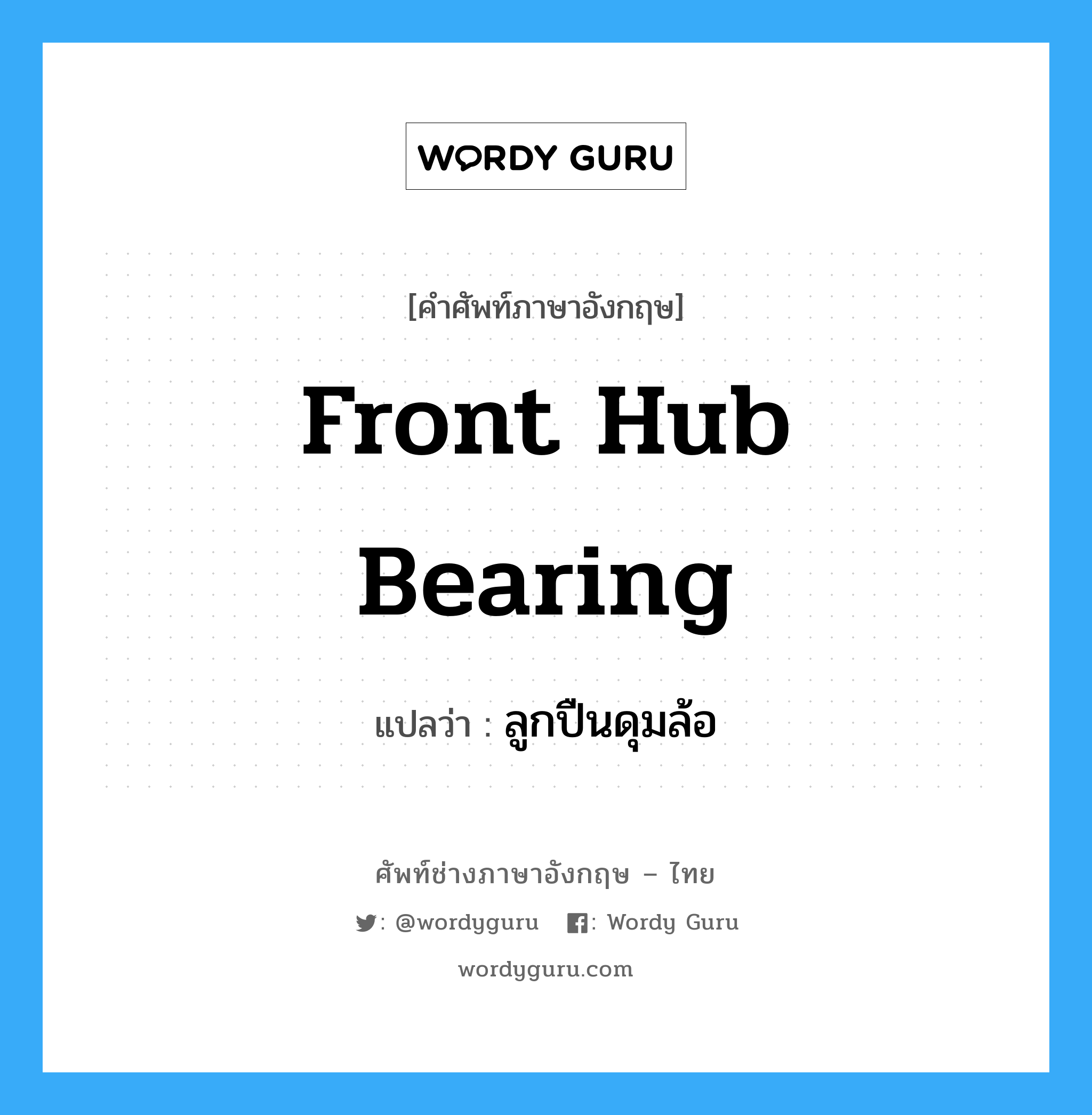 front hub bearing แปลว่า?, คำศัพท์ช่างภาษาอังกฤษ - ไทย front hub bearing คำศัพท์ภาษาอังกฤษ front hub bearing แปลว่า ลูกปืนดุมล้อ