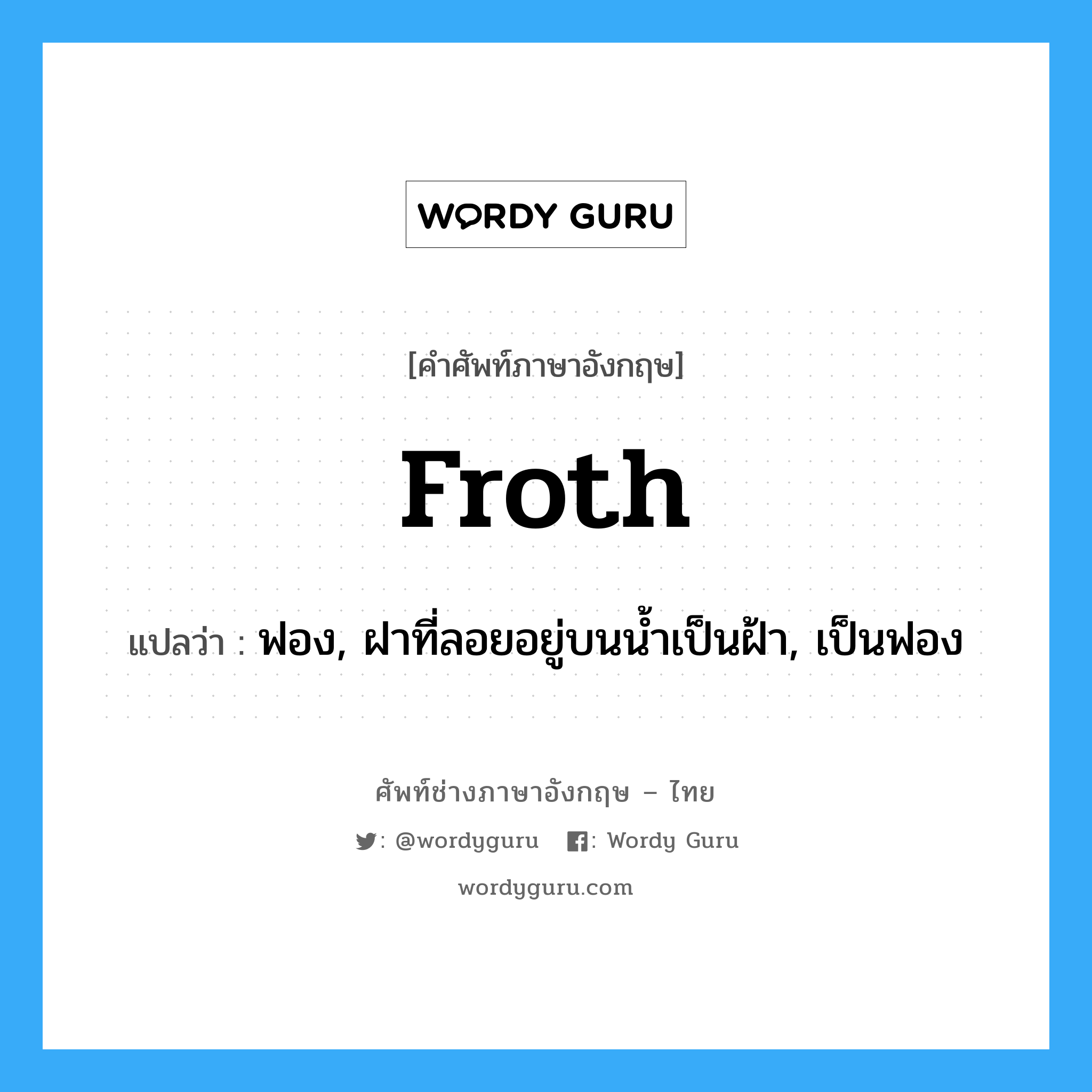 ฟอง, ฝาที่ลอยอยู่บนน้ำเป็นฝ้า, เป็นฟอง ภาษาอังกฤษ?, คำศัพท์ช่างภาษาอังกฤษ - ไทย ฟอง, ฝาที่ลอยอยู่บนน้ำเป็นฝ้า, เป็นฟอง คำศัพท์ภาษาอังกฤษ ฟอง, ฝาที่ลอยอยู่บนน้ำเป็นฝ้า, เป็นฟอง แปลว่า froth