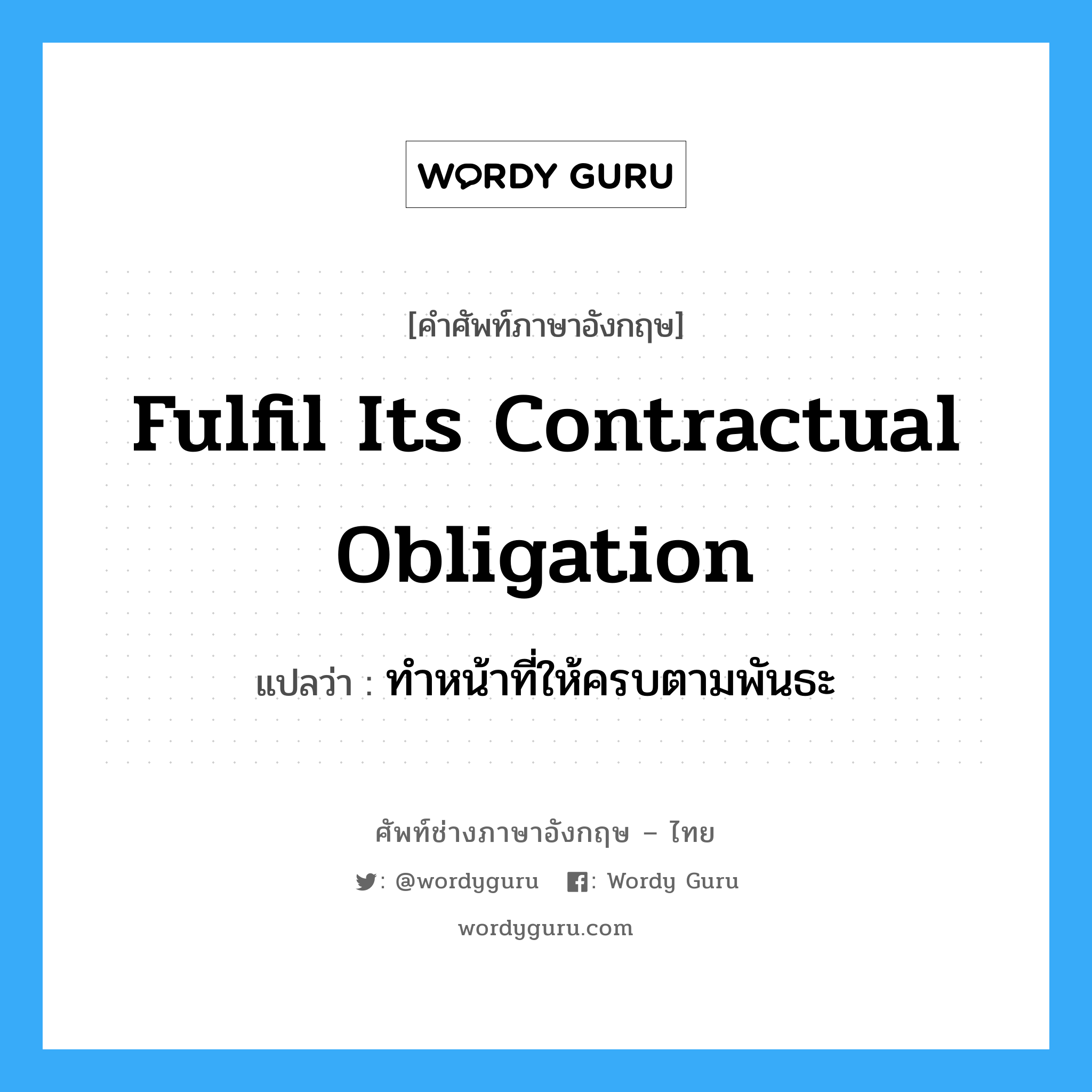 fulfil its contractual obligation แปลว่า?, คำศัพท์ช่างภาษาอังกฤษ - ไทย fulfil its contractual obligation คำศัพท์ภาษาอังกฤษ fulfil its contractual obligation แปลว่า ทำหน้าที่ให้ครบตามพันธะ