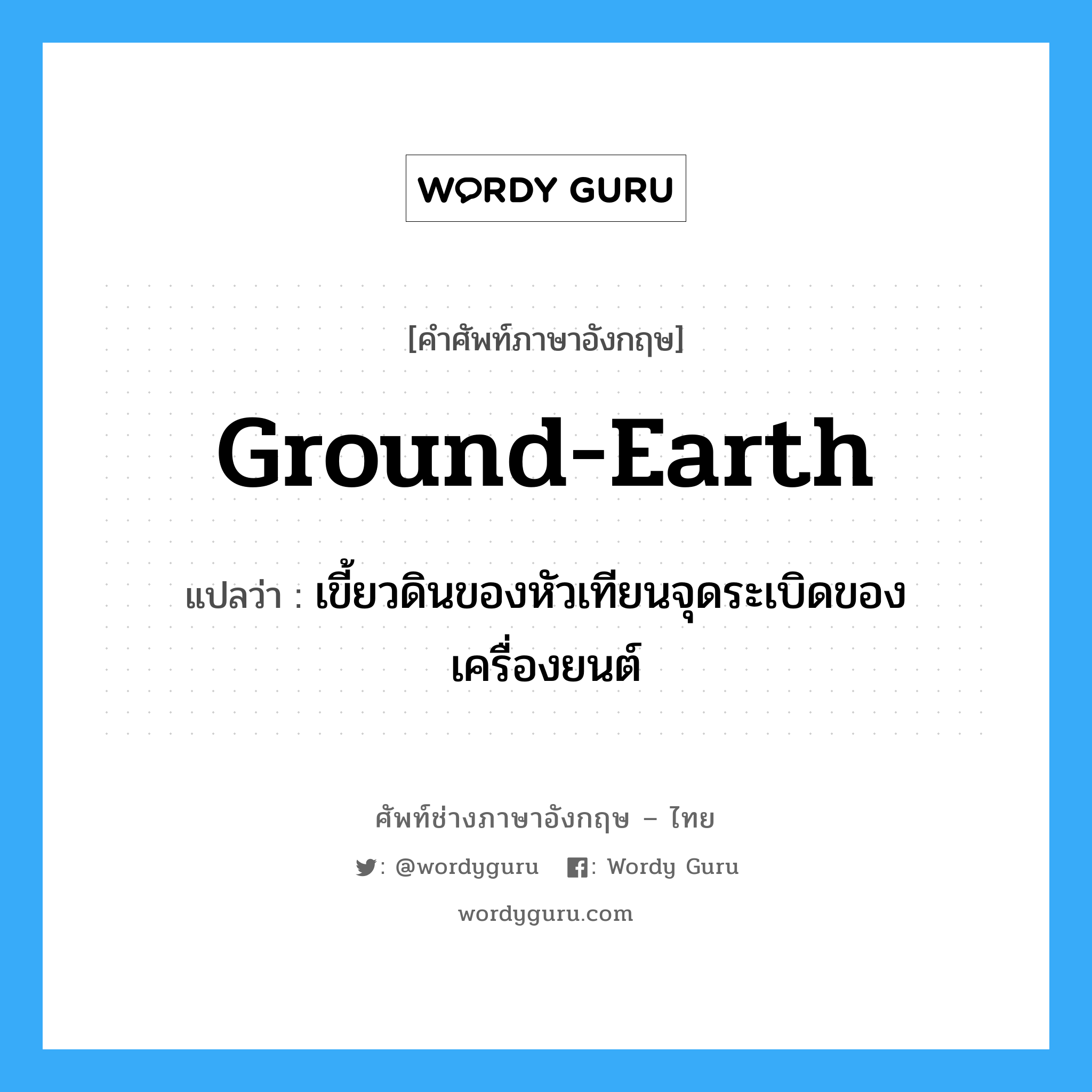 ground-earth แปลว่า?, คำศัพท์ช่างภาษาอังกฤษ - ไทย ground-earth คำศัพท์ภาษาอังกฤษ ground-earth แปลว่า เขี้ยวดินของหัวเทียนจุดระเบิดของเครื่องยนต์