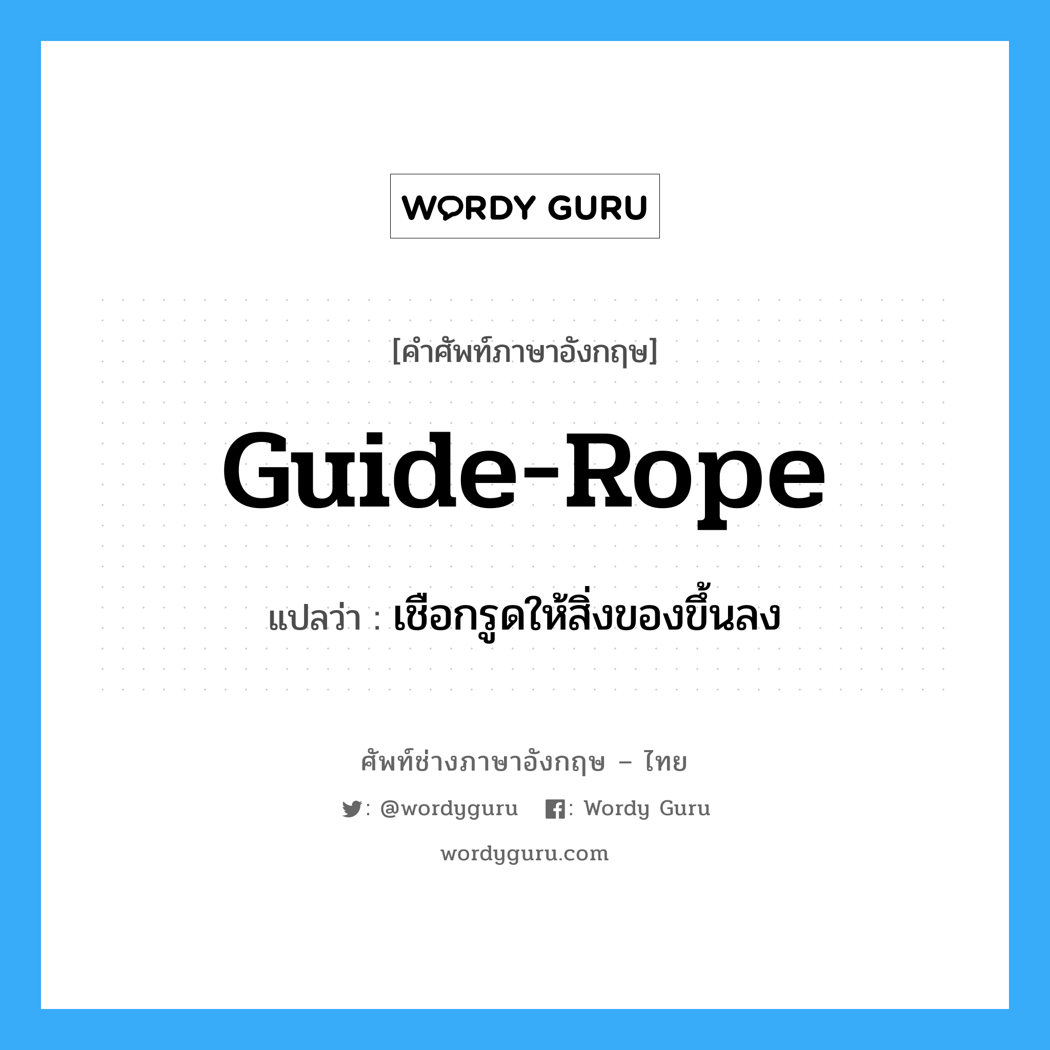 guide-rope แปลว่า?, คำศัพท์ช่างภาษาอังกฤษ - ไทย guide-rope คำศัพท์ภาษาอังกฤษ guide-rope แปลว่า เชือกรูดให้สิ่งของขึ้นลง