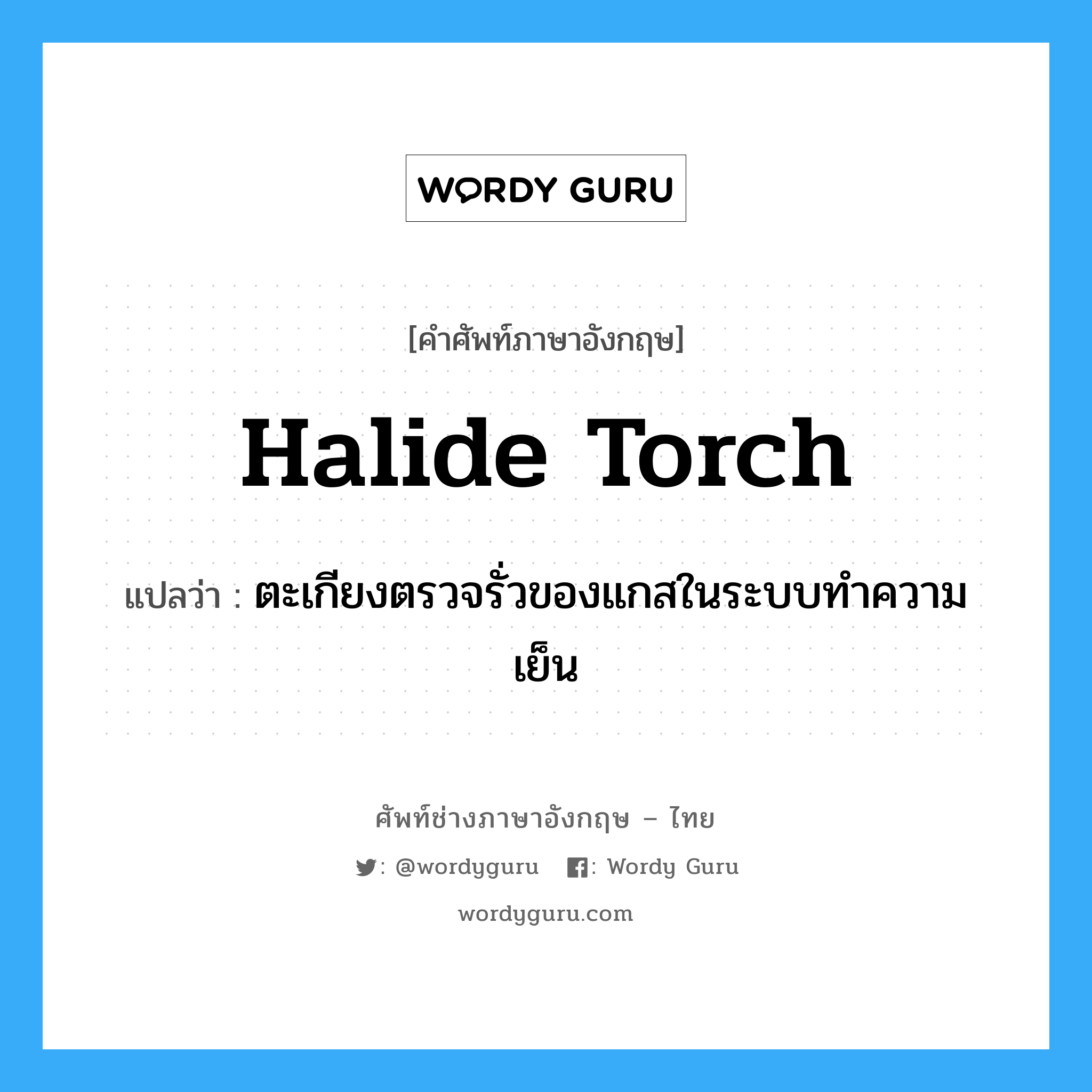 halide torch แปลว่า?, คำศัพท์ช่างภาษาอังกฤษ - ไทย halide torch คำศัพท์ภาษาอังกฤษ halide torch แปลว่า ตะเกียงตรวจรั่วของแกสในระบบทำความเย็น