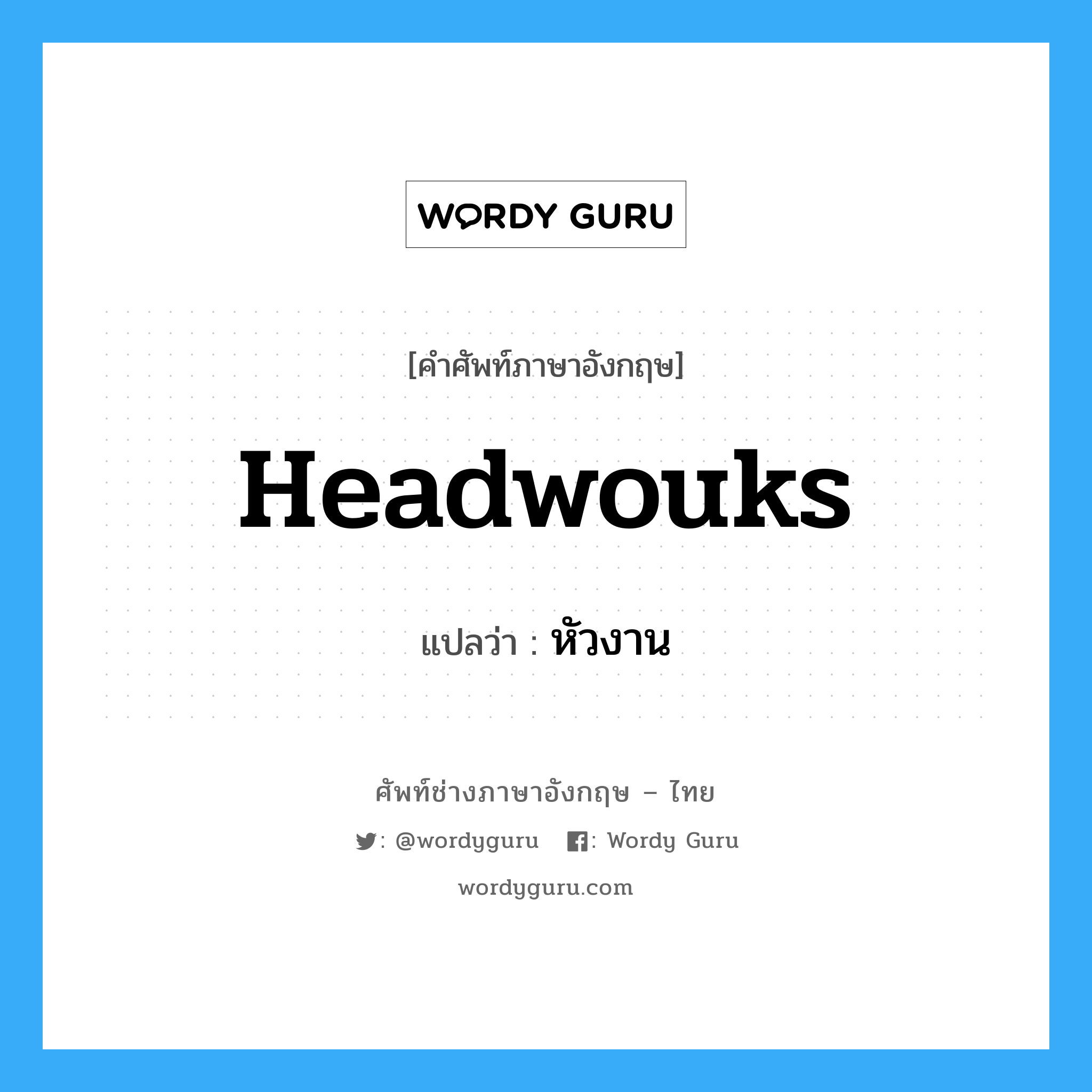 headwouks แปลว่า?, คำศัพท์ช่างภาษาอังกฤษ - ไทย headwouks คำศัพท์ภาษาอังกฤษ headwouks แปลว่า หัวงาน