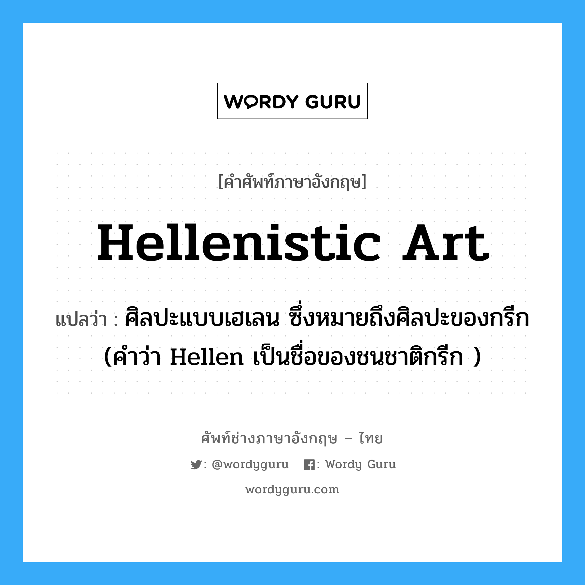 Hellenistic art แปลว่า?, คำศัพท์ช่างภาษาอังกฤษ - ไทย Hellenistic art คำศัพท์ภาษาอังกฤษ Hellenistic art แปลว่า ศิลปะแบบเฮเลน ซึ่งหมายถึงศิลปะของกรีก (คำว่า Hellen เป็นชื่อของชนชาติกรีก )