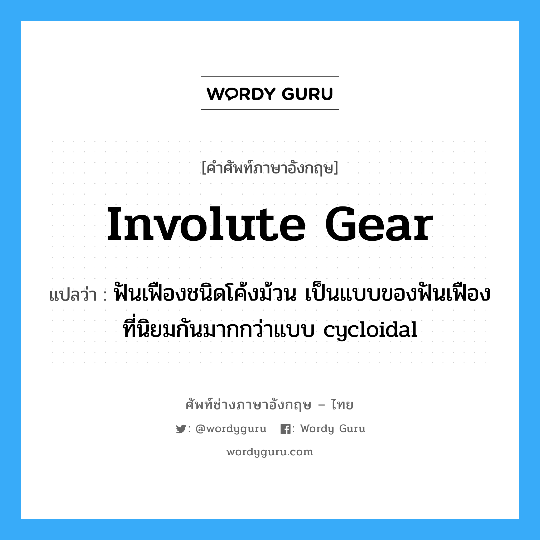 involute gear แปลว่า?, คำศัพท์ช่างภาษาอังกฤษ - ไทย involute gear คำศัพท์ภาษาอังกฤษ involute gear แปลว่า ฟันเฟืองชนิดโค้งม้วน เป็นแบบของฟันเฟืองที่นิยมกันมากกว่าแบบ cycloidal