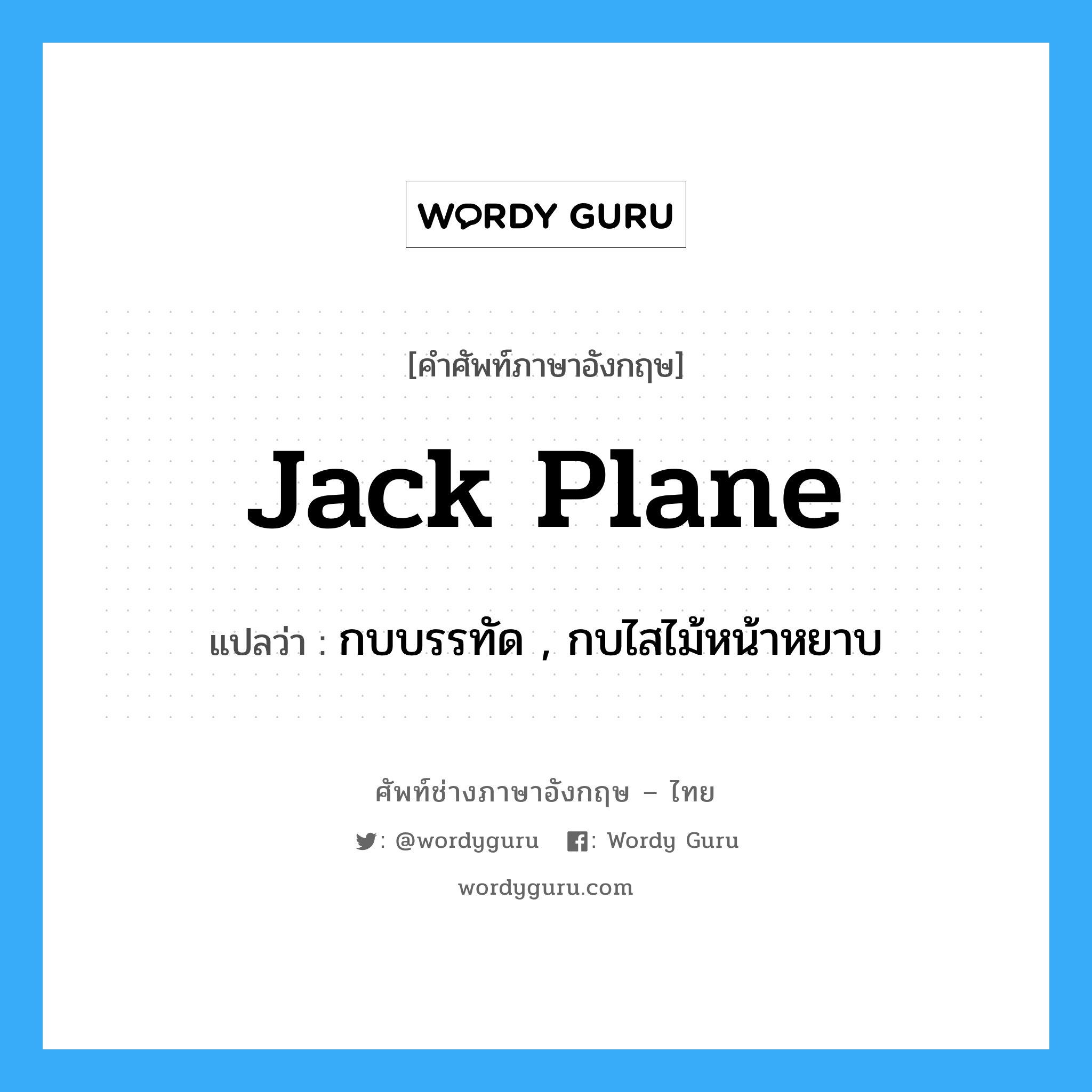 jack plane แปลว่า?, คำศัพท์ช่างภาษาอังกฤษ - ไทย jack plane คำศัพท์ภาษาอังกฤษ jack plane แปลว่า กบบรรทัด , กบไสไม้หน้าหยาบ