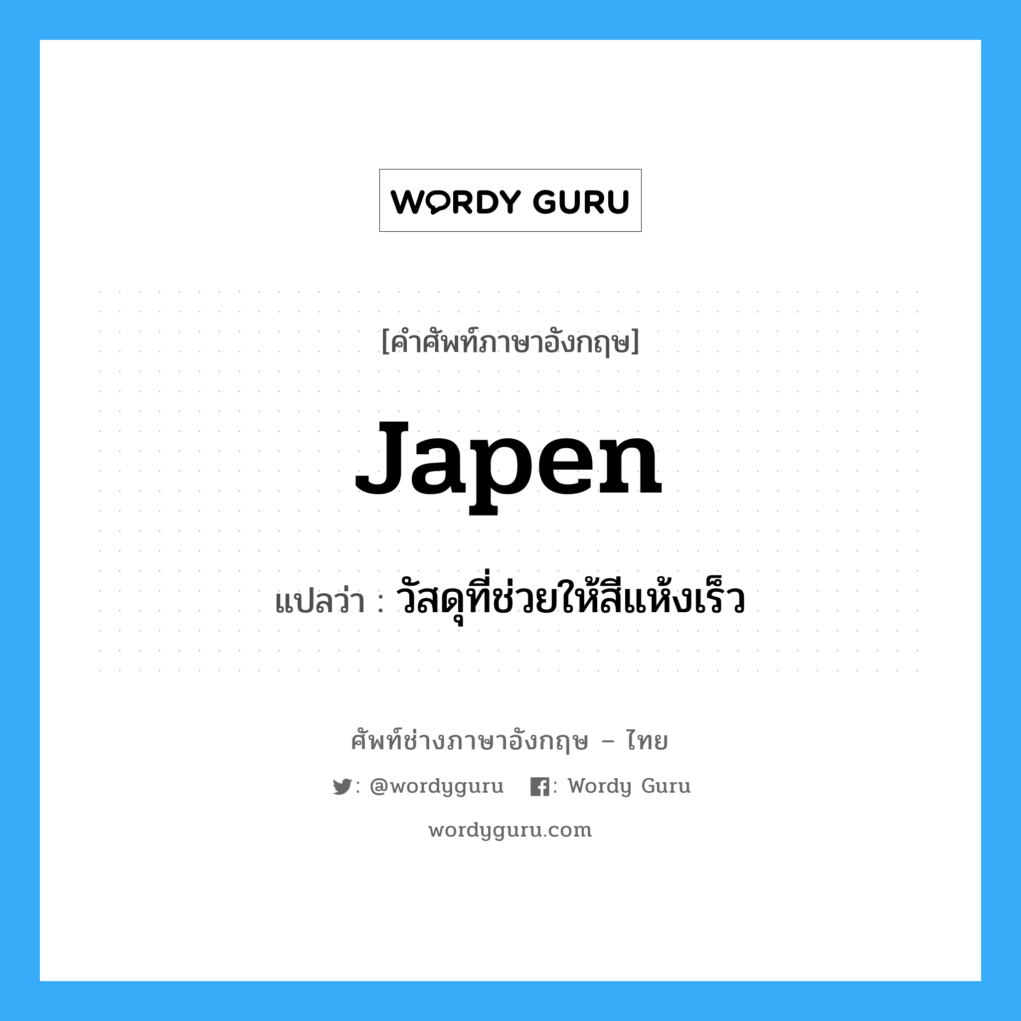 japen แปลว่า?, คำศัพท์ช่างภาษาอังกฤษ - ไทย japen คำศัพท์ภาษาอังกฤษ japen แปลว่า วัสดุที่ช่วยให้สีแห้งเร็ว