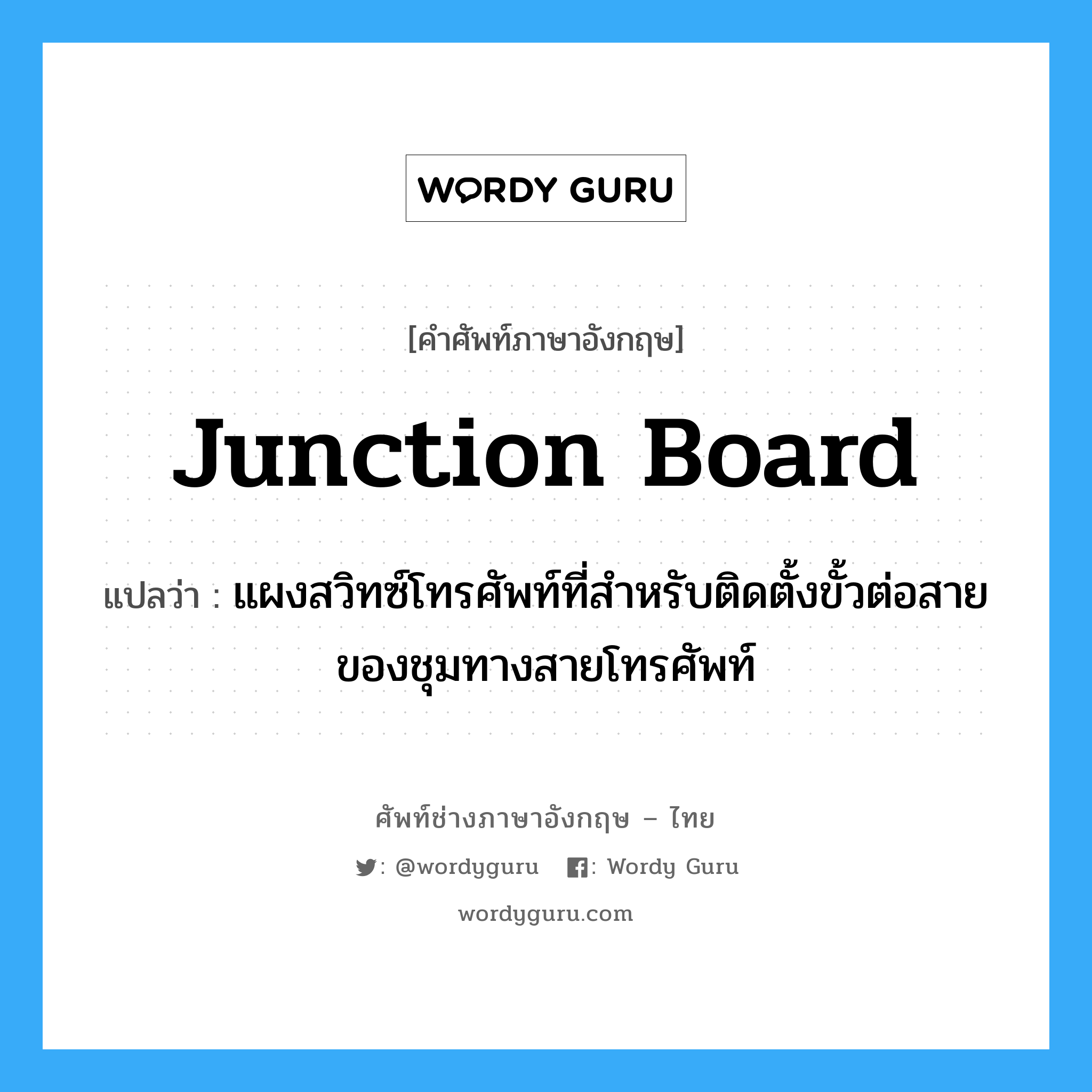 junction board แปลว่า?, คำศัพท์ช่างภาษาอังกฤษ - ไทย junction board คำศัพท์ภาษาอังกฤษ junction board แปลว่า แผงสวิทซ์โทรศัพท์ที่สำหรับติดตั้งขั้วต่อสายของชุมทางสายโทรศัพท์