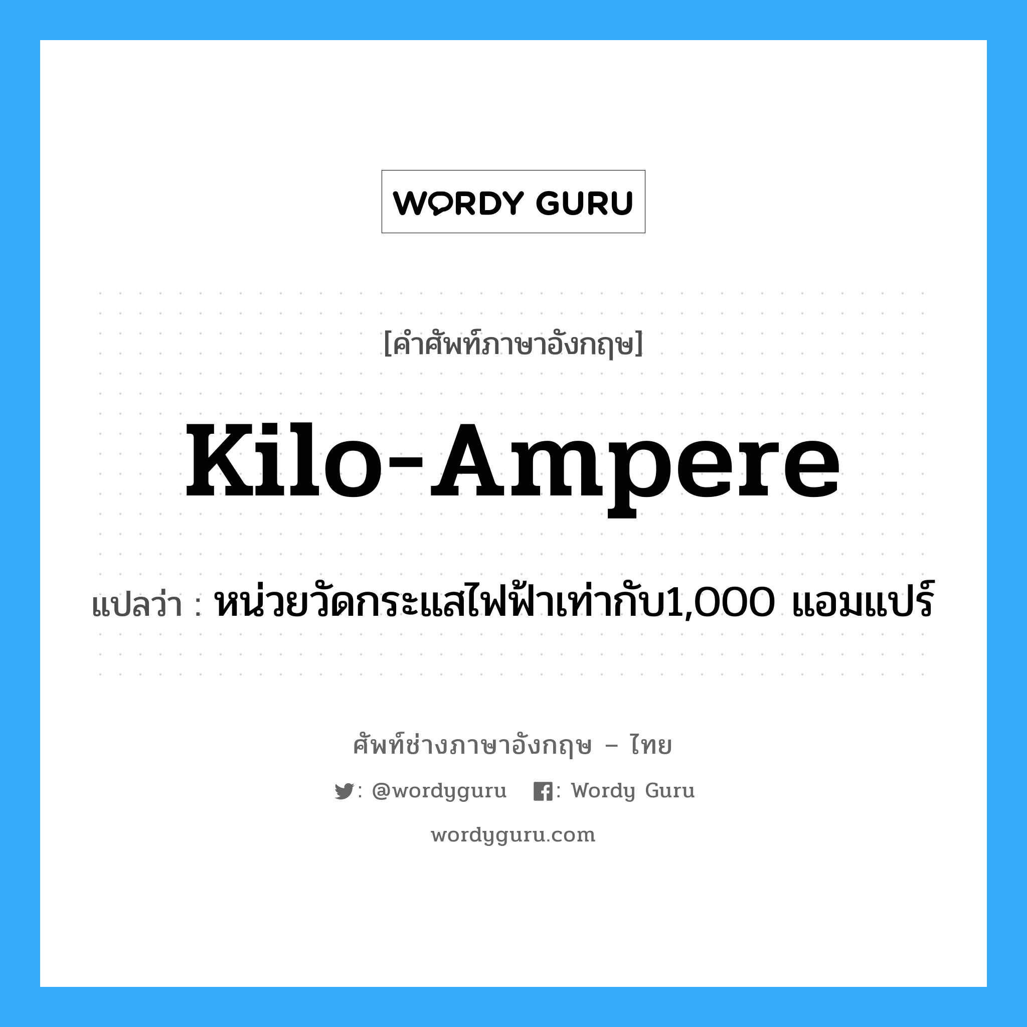 kilo-ampere แปลว่า?, คำศัพท์ช่างภาษาอังกฤษ - ไทย kilo-ampere คำศัพท์ภาษาอังกฤษ kilo-ampere แปลว่า หน่วยวัดกระแสไฟฟ้าเท่ากับ1,000 แอมแปร์