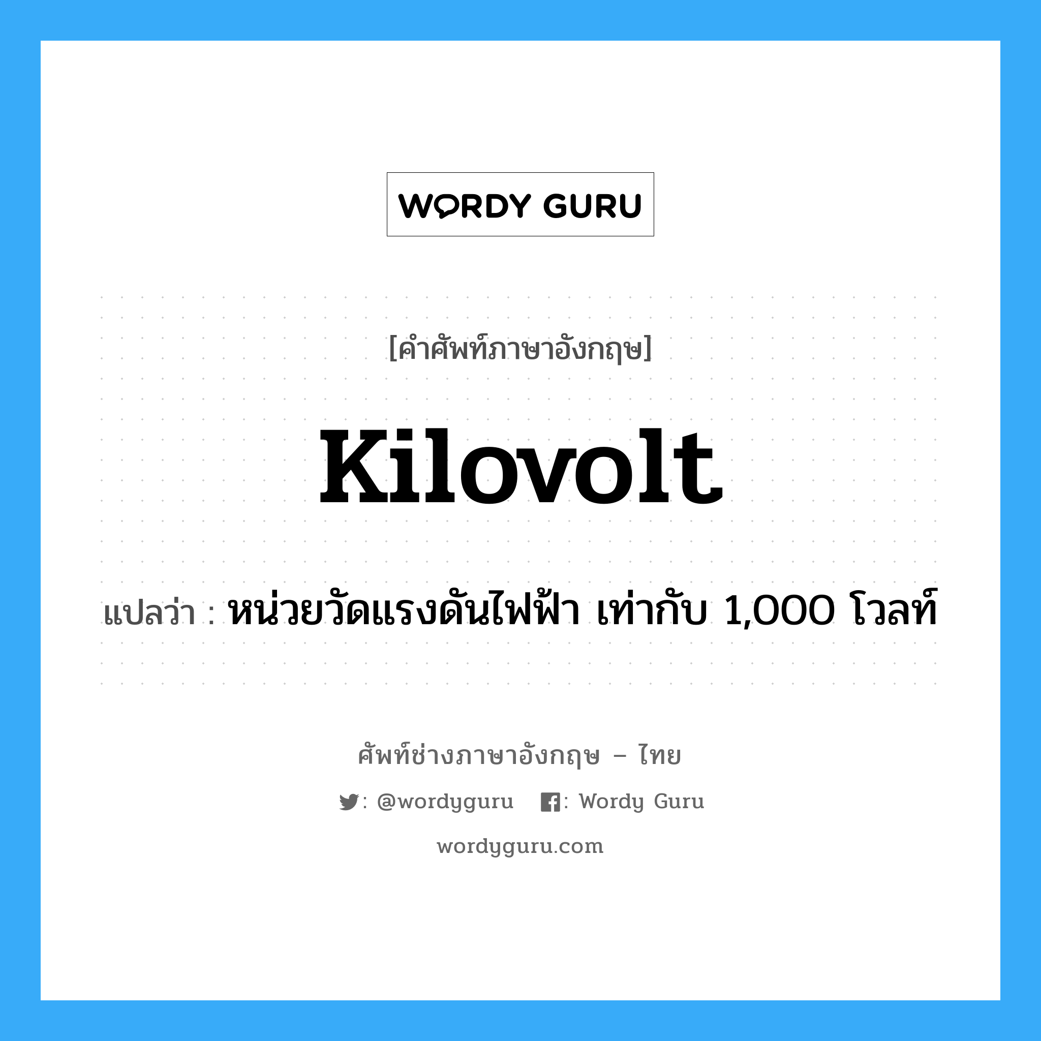 kilovolt แปลว่า?, คำศัพท์ช่างภาษาอังกฤษ - ไทย kilovolt คำศัพท์ภาษาอังกฤษ kilovolt แปลว่า หน่วยวัดแรงดันไฟฟ้า เท่ากับ 1,000 โวลท์