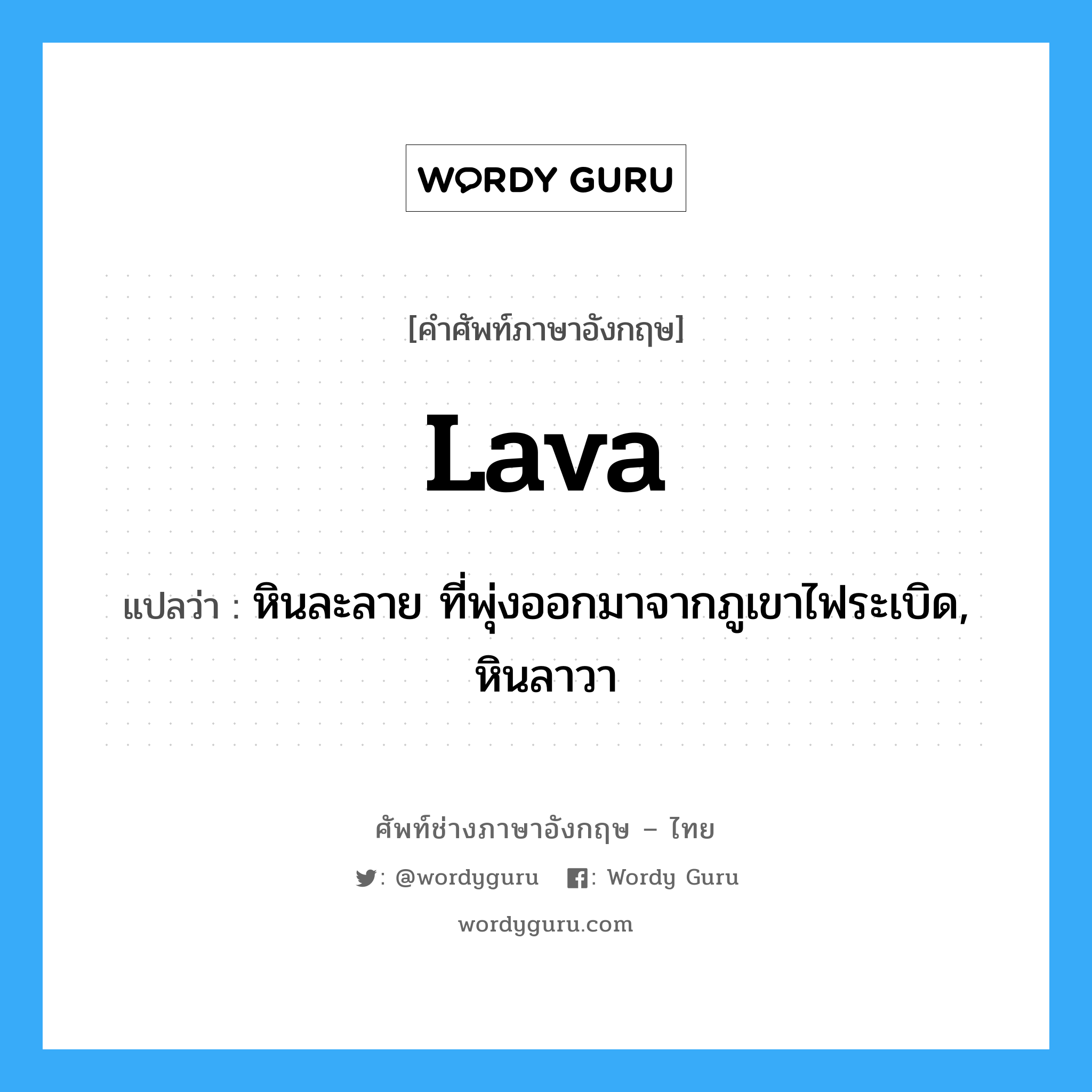 lava แปลว่า?, คำศัพท์ช่างภาษาอังกฤษ - ไทย lava คำศัพท์ภาษาอังกฤษ lava แปลว่า หินละลาย ที่พุ่งออกมาจากภูเขาไฟระเบิด, หินลาวา