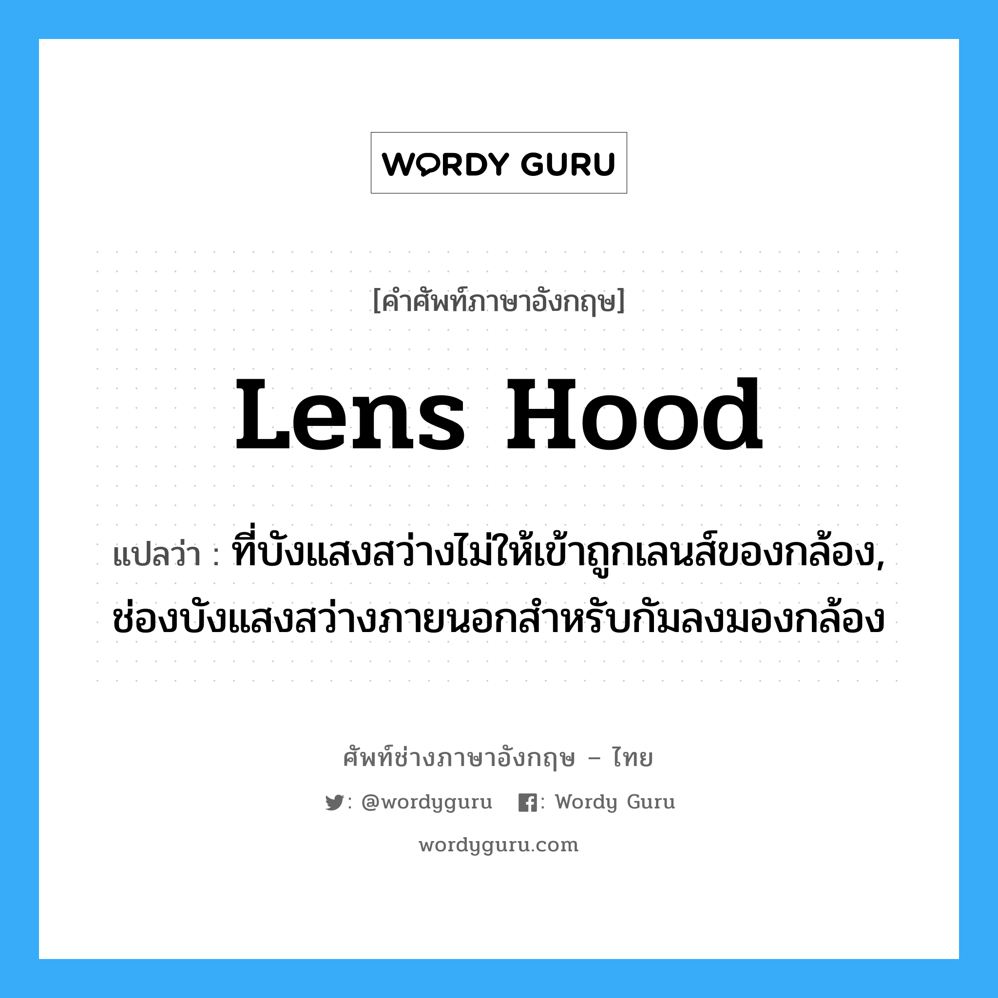 lens hood แปลว่า?, คำศัพท์ช่างภาษาอังกฤษ - ไทย lens hood คำศัพท์ภาษาอังกฤษ lens hood แปลว่า ที่บังแสงสว่างไม่ให้เข้าถูกเลนส์ของกล้อง, ช่องบังแสงสว่างภายนอกสำหรับกัมลงมองกล้อง