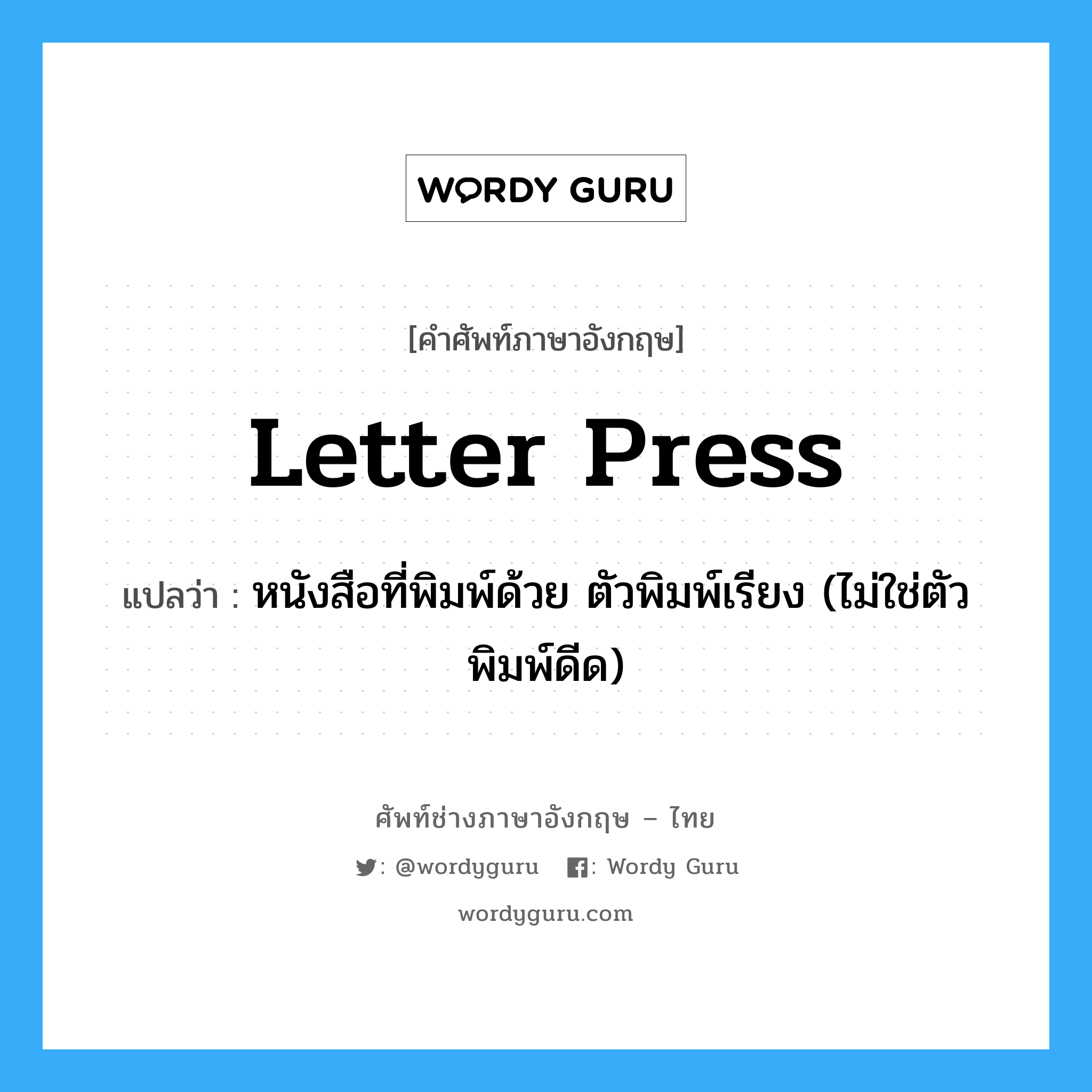 letter press แปลว่า?, คำศัพท์ช่างภาษาอังกฤษ - ไทย letter press คำศัพท์ภาษาอังกฤษ letter press แปลว่า หนังสือที่พิมพ์ด้วย ตัวพิมพ์เรียง (ไม่ใช่ตัวพิมพ์ดีด)