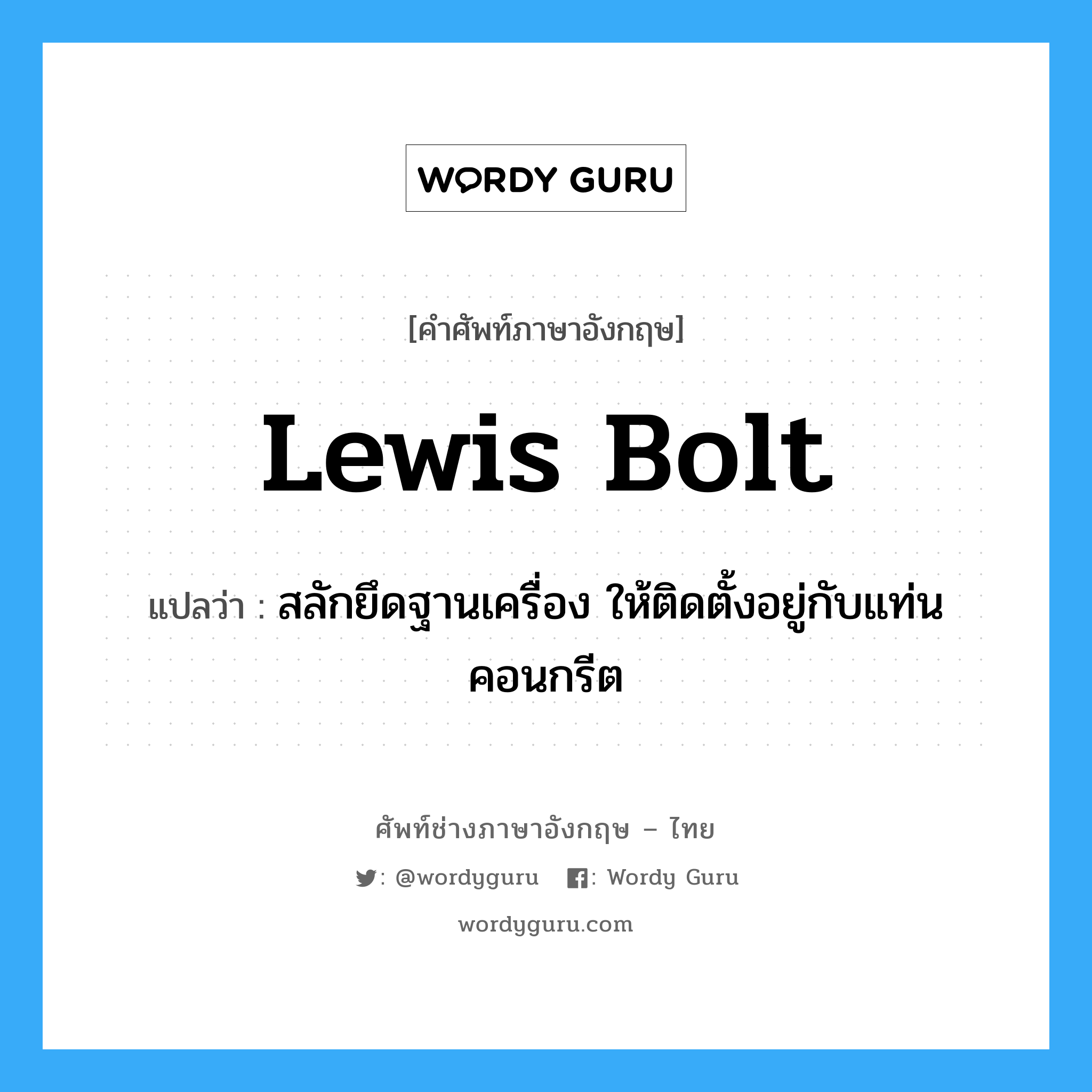 lewis bolt แปลว่า?, คำศัพท์ช่างภาษาอังกฤษ - ไทย lewis bolt คำศัพท์ภาษาอังกฤษ lewis bolt แปลว่า สลักยึดฐานเครื่อง ให้ติดตั้งอยู่กับแท่นคอนกรีต