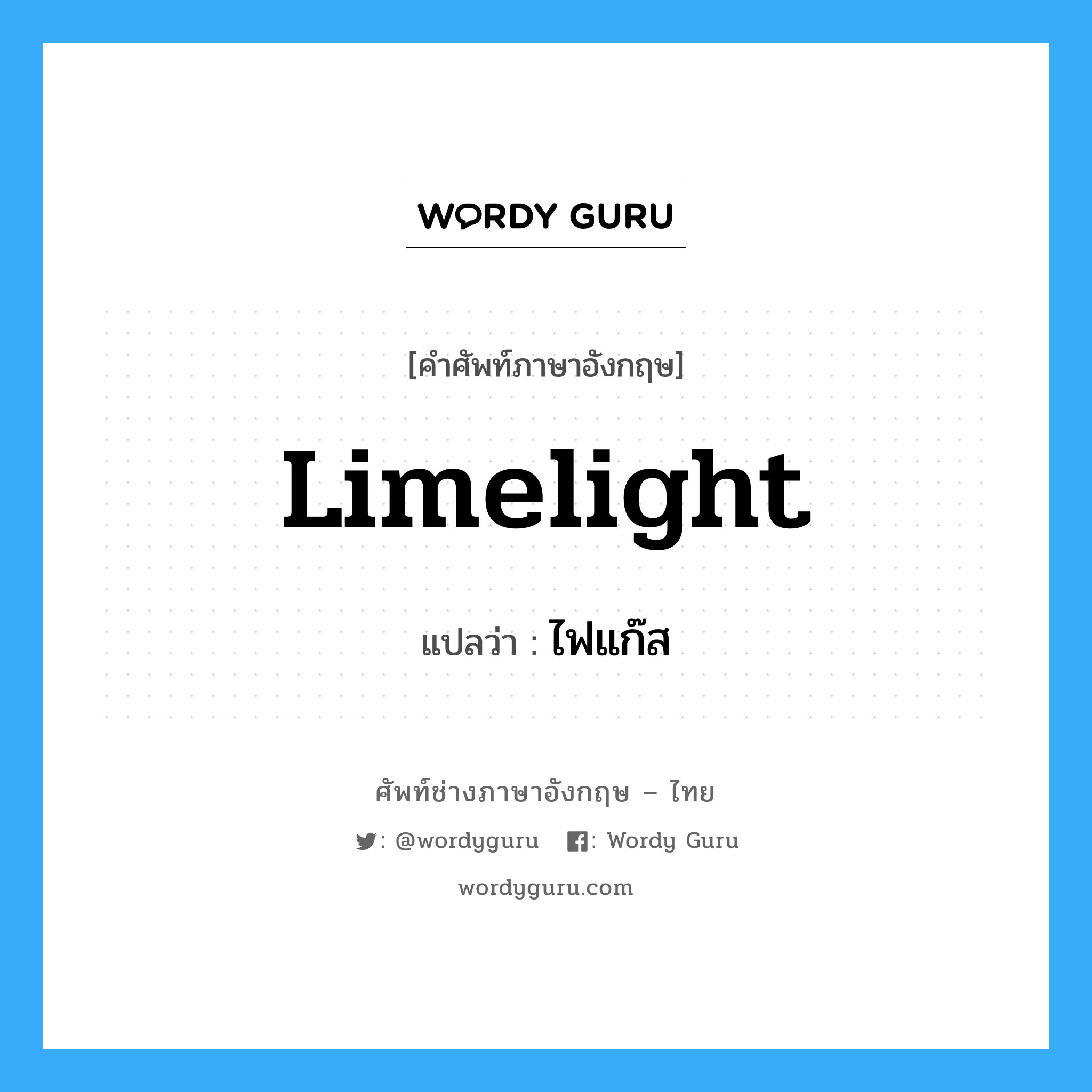 limelight แปลว่า?, คำศัพท์ช่างภาษาอังกฤษ - ไทย limelight คำศัพท์ภาษาอังกฤษ limelight แปลว่า ไฟแก๊ส