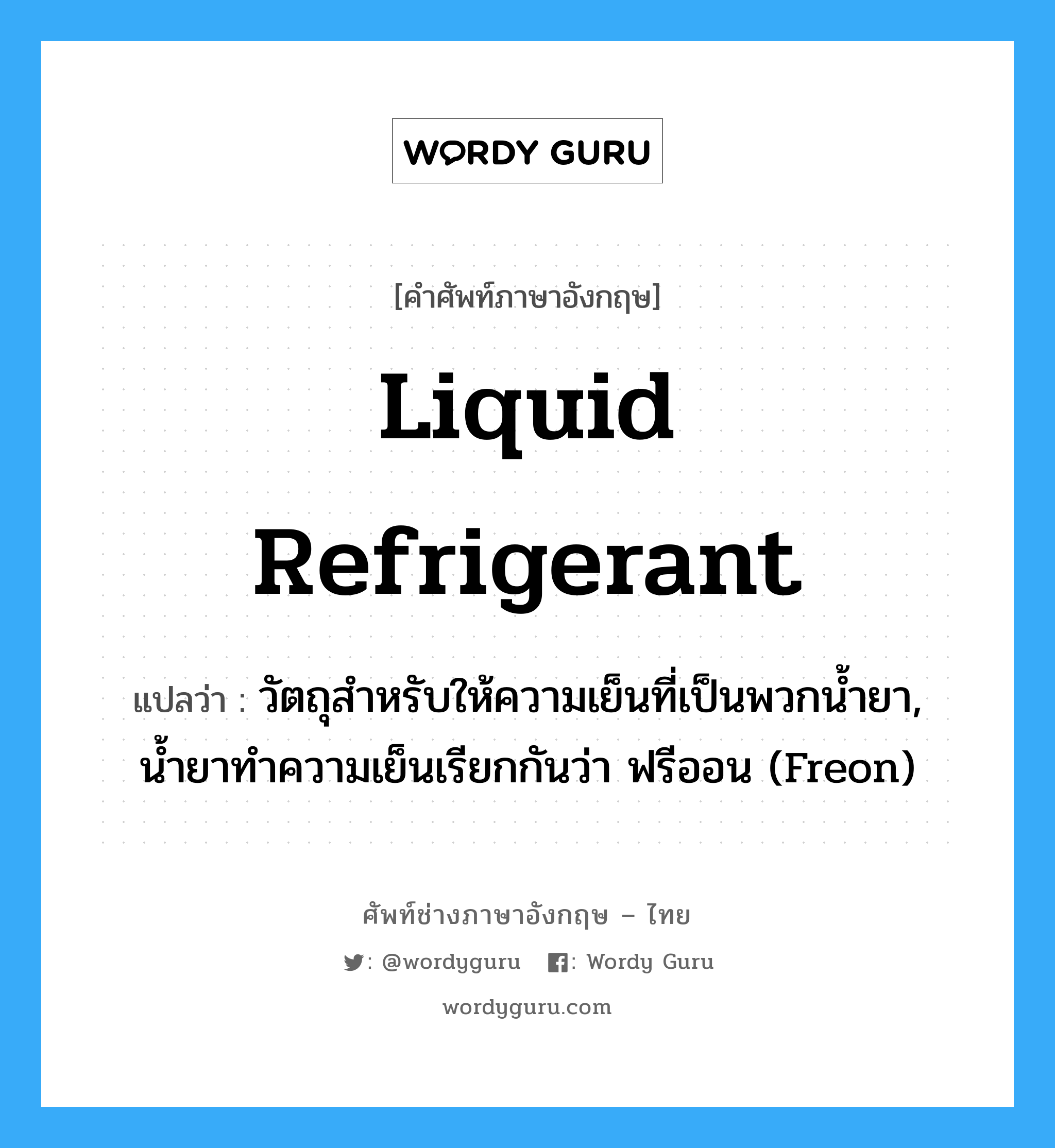 liquid refrigerant แปลว่า?, คำศัพท์ช่างภาษาอังกฤษ - ไทย liquid refrigerant คำศัพท์ภาษาอังกฤษ liquid refrigerant แปลว่า วัตถุสำหรับให้ความเย็นที่เป็นพวกน้ำยา, น้ำยาทำความเย็นเรียกกันว่า ฟรีออน (Freon)