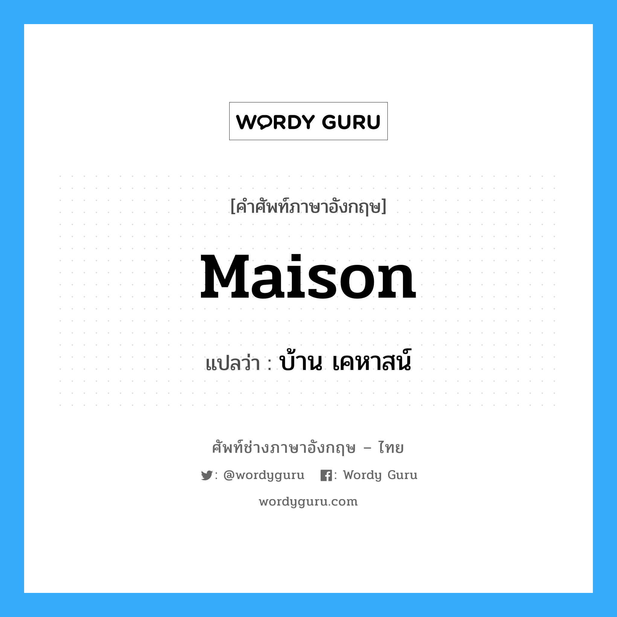 maison แปลว่า?, คำศัพท์ช่างภาษาอังกฤษ - ไทย maison คำศัพท์ภาษาอังกฤษ maison แปลว่า บ้าน เคหาสน์