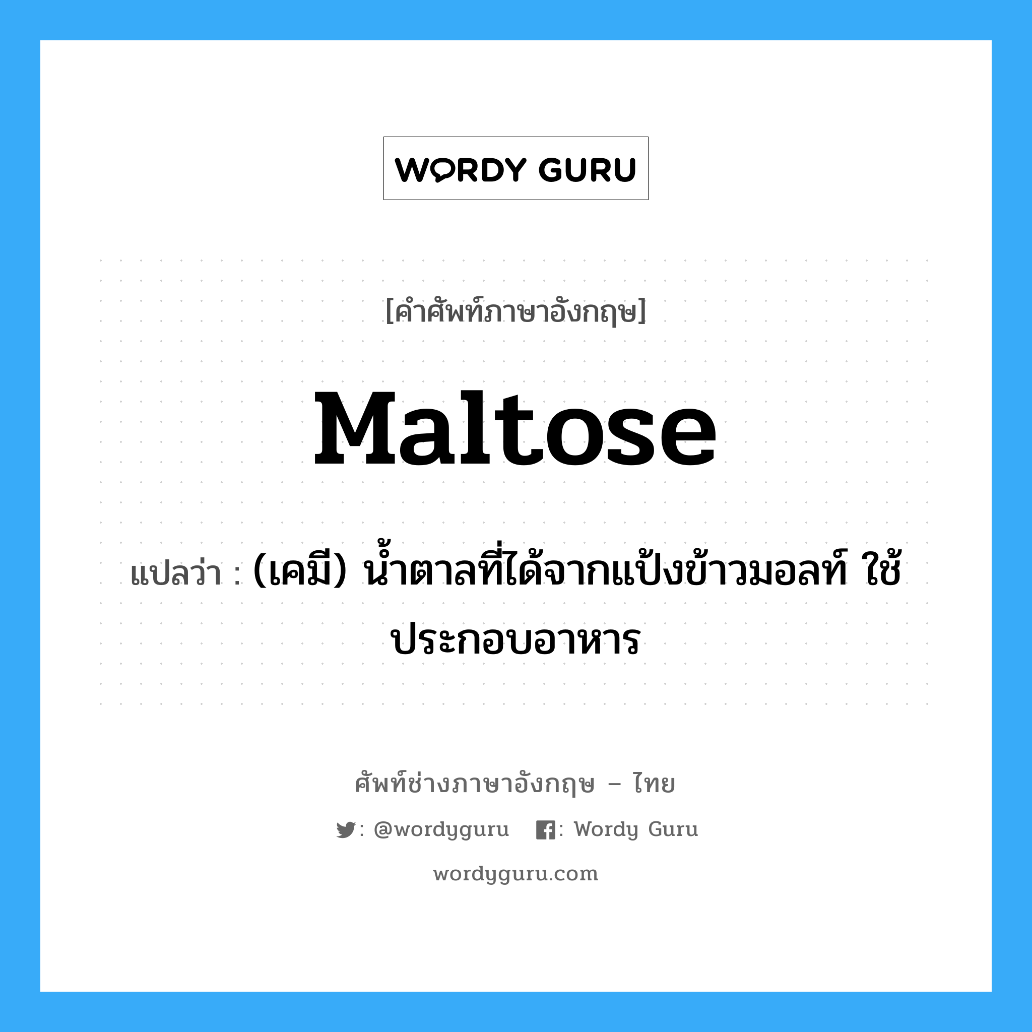 maltose แปลว่า?, คำศัพท์ช่างภาษาอังกฤษ - ไทย maltose คำศัพท์ภาษาอังกฤษ maltose แปลว่า (เคมี) น้ำตาลที่ได้จากแป้งข้าวมอลท์ ใช้ประกอบอาหาร