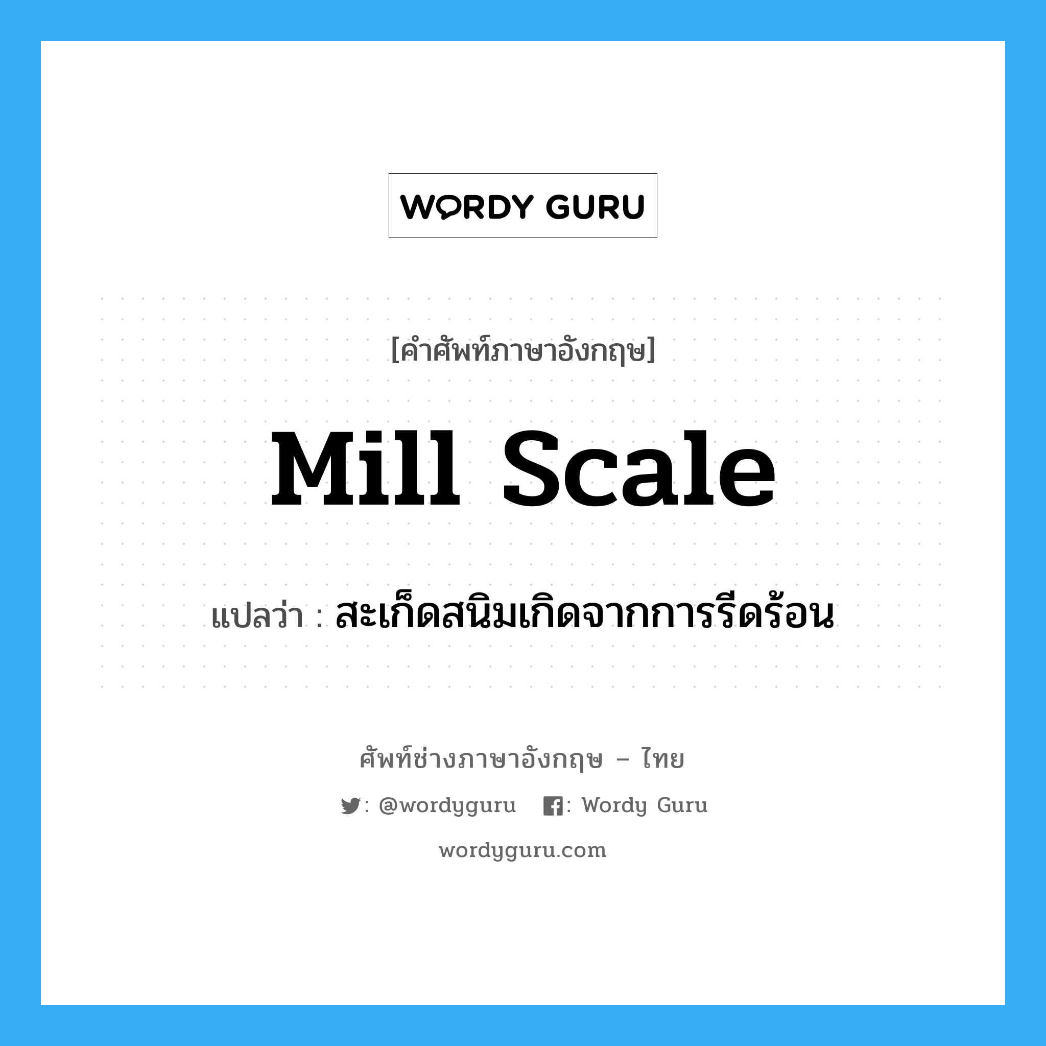 mill scale แปลว่า?, คำศัพท์ช่างภาษาอังกฤษ - ไทย mill scale คำศัพท์ภาษาอังกฤษ mill scale แปลว่า สะเก็ดสนิมเกิดจากการรีดร้อน