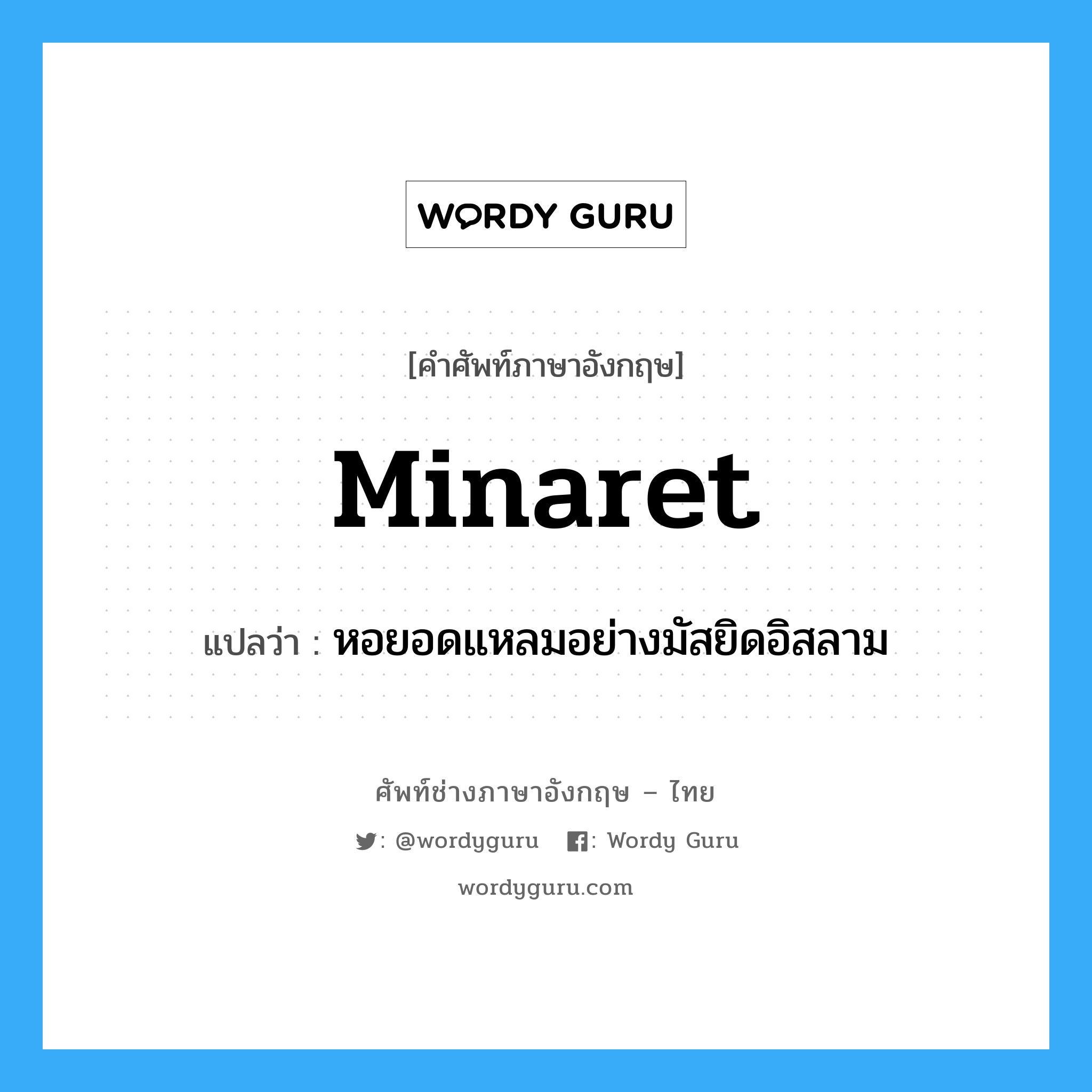 minaret แปลว่า?, คำศัพท์ช่างภาษาอังกฤษ - ไทย minaret คำศัพท์ภาษาอังกฤษ minaret แปลว่า หอยอดแหลมอย่างมัสยิดอิสลาม