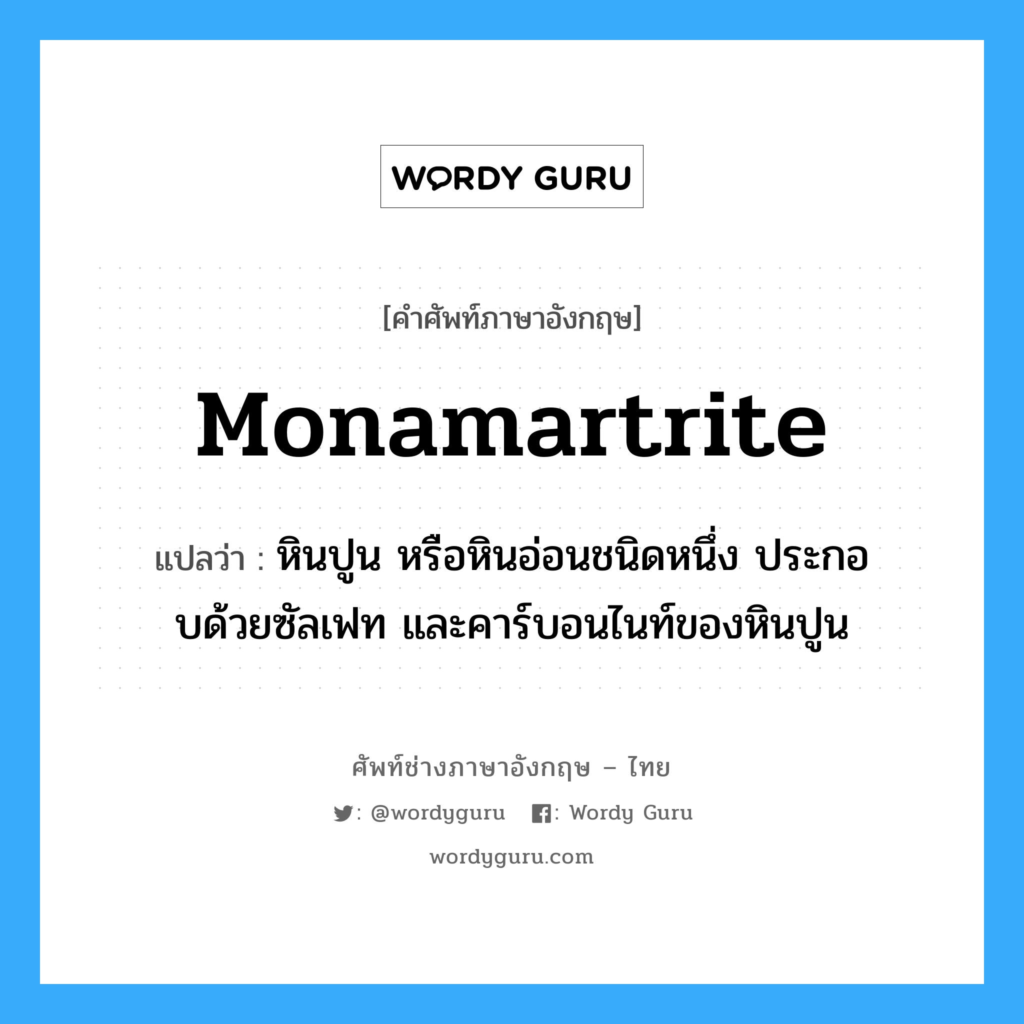 monamartrite แปลว่า?, คำศัพท์ช่างภาษาอังกฤษ - ไทย monamartrite คำศัพท์ภาษาอังกฤษ monamartrite แปลว่า หินปูน หรือหินอ่อนชนิดหนึ่ง ประกอบด้วยซัลเฟท และคาร์บอนไนท์ของหินปูน