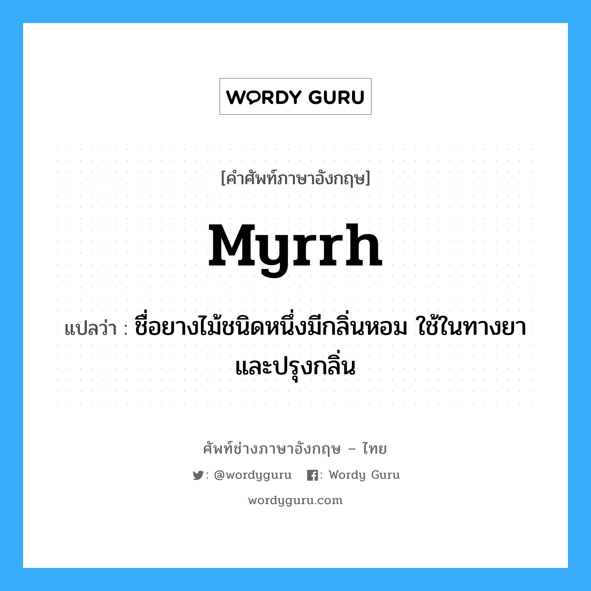 myrrh แปลว่า?, คำศัพท์ช่างภาษาอังกฤษ - ไทย myrrh คำศัพท์ภาษาอังกฤษ myrrh แปลว่า ชื่อยางไม้ชนิดหนึ่งมีกลิ่นหอม ใช้ในทางยาและปรุงกลิ่น