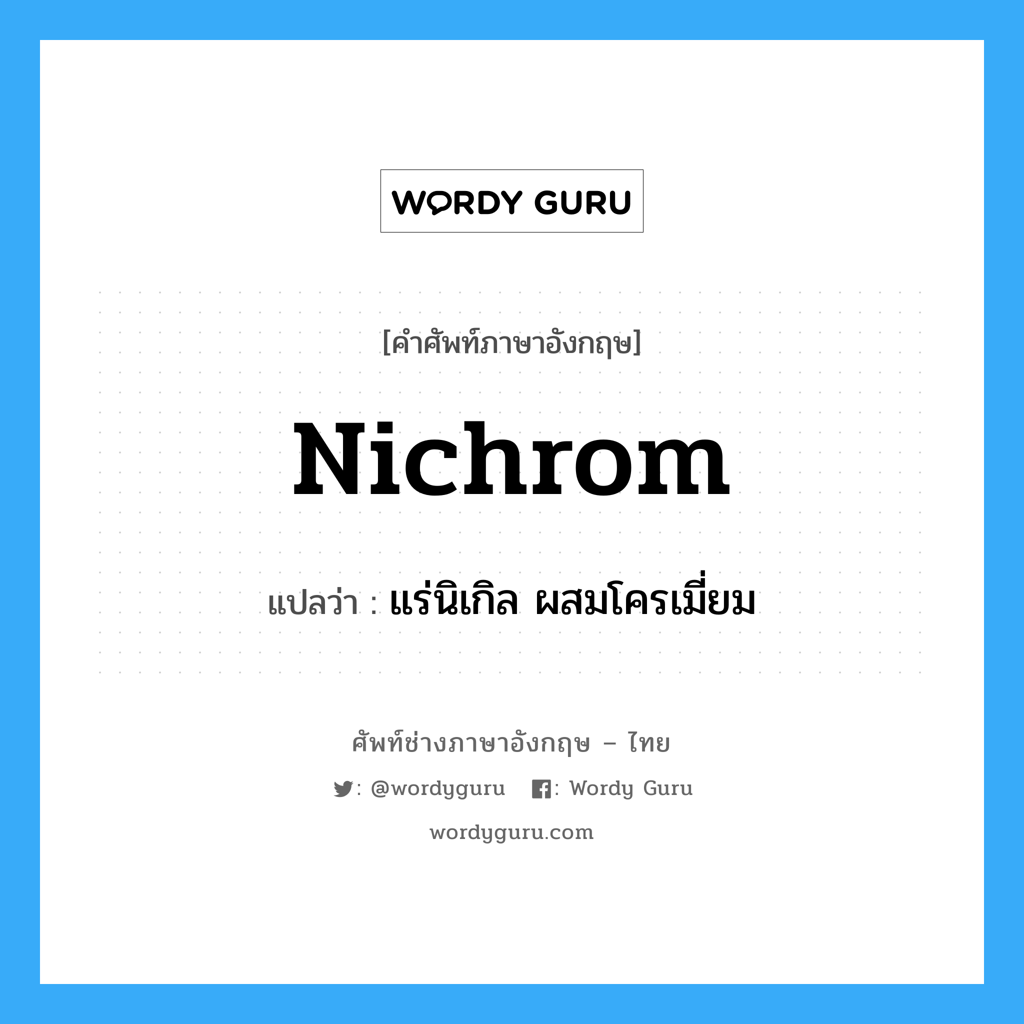 nichrom แปลว่า?, คำศัพท์ช่างภาษาอังกฤษ - ไทย nichrom คำศัพท์ภาษาอังกฤษ nichrom แปลว่า แร่นิเกิล ผสมโครเมี่ยม