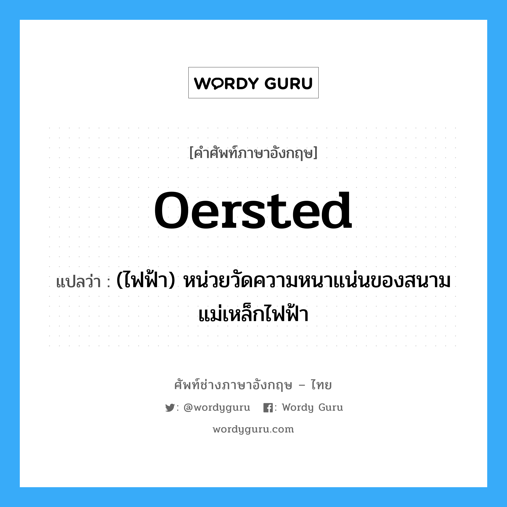 Oersted แปลว่า?, คำศัพท์ช่างภาษาอังกฤษ - ไทย Oersted คำศัพท์ภาษาอังกฤษ Oersted แปลว่า (ไฟฟ้า) หน่วยวัดความหนาแน่นของสนามแม่เหล็กไฟฟ้า